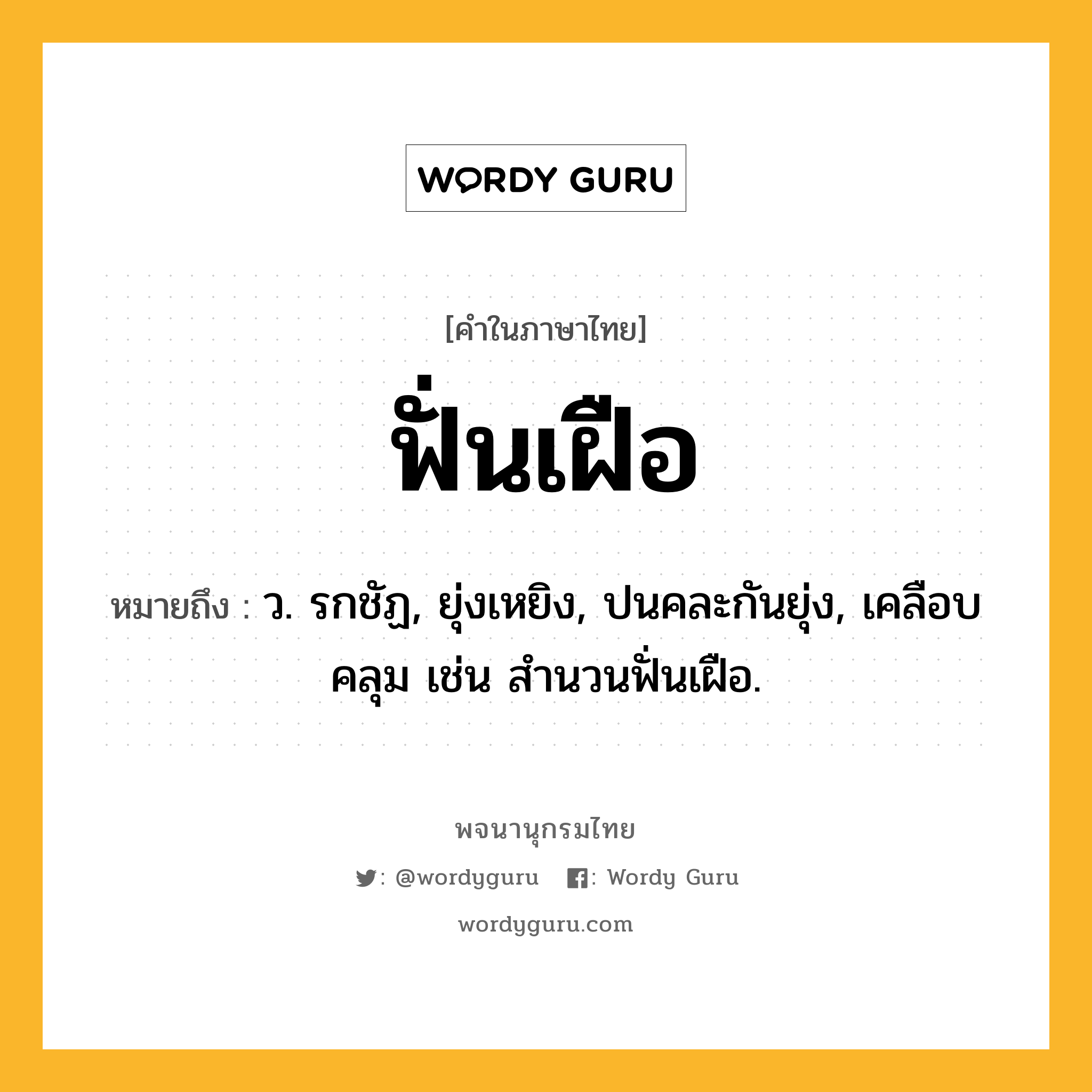 ฟั่นเฝือ หมายถึงอะไร?, คำในภาษาไทย ฟั่นเฝือ หมายถึง ว. รกชัฏ, ยุ่งเหยิง, ปนคละกันยุ่ง, เคลือบคลุม เช่น สำนวนฟั่นเฝือ.