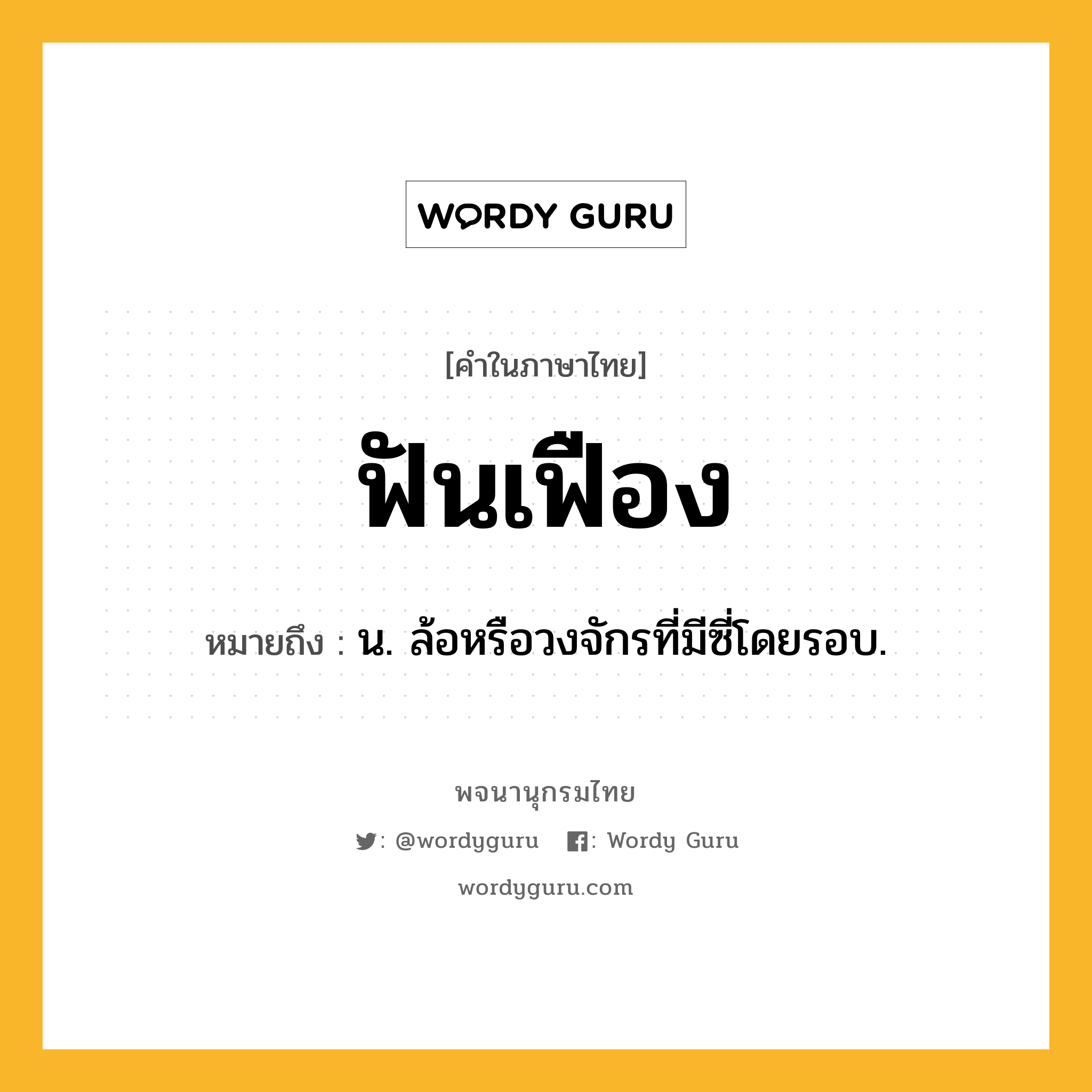 ฟันเฟือง หมายถึงอะไร?, คำในภาษาไทย ฟันเฟือง หมายถึง น. ล้อหรือวงจักรที่มีซี่โดยรอบ.