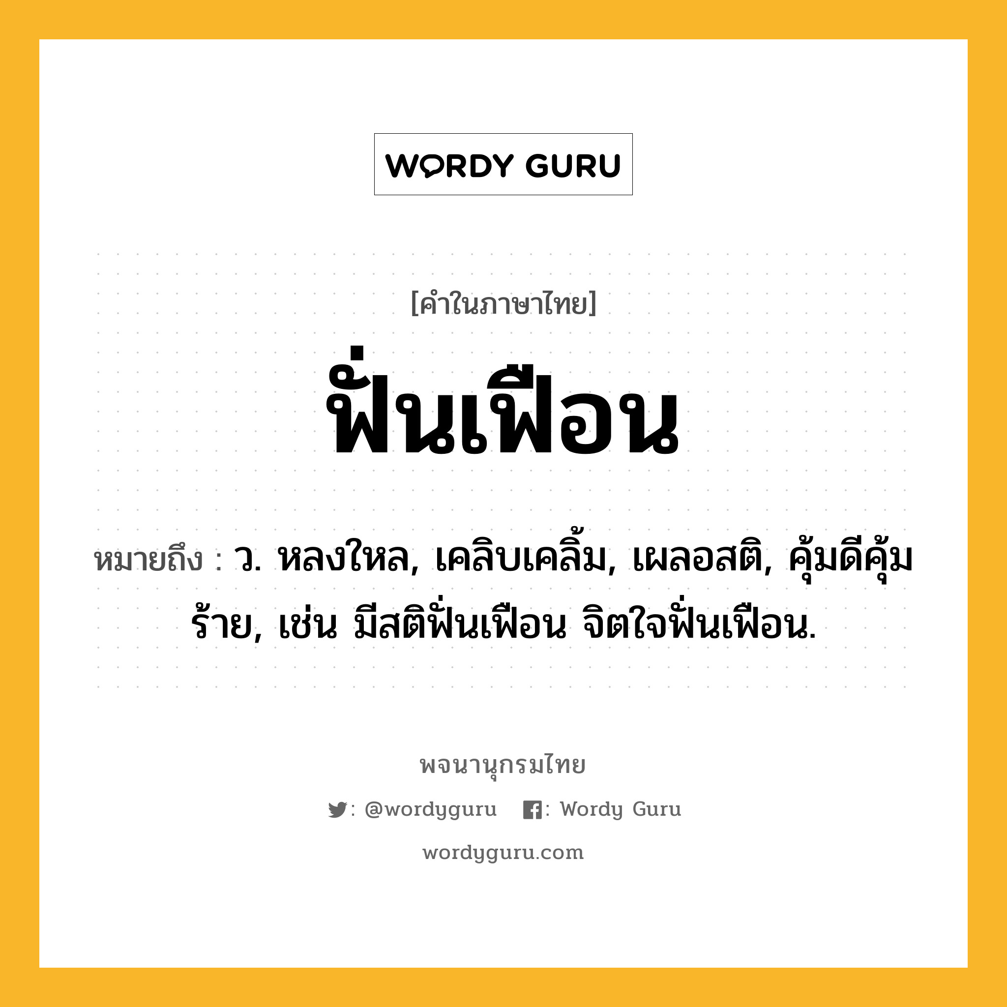 ฟั่นเฟือน หมายถึงอะไร?, คำในภาษาไทย ฟั่นเฟือน หมายถึง ว. หลงใหล, เคลิบเคลิ้ม, เผลอสติ, คุ้มดีคุ้มร้าย, เช่น มีสติฟั่นเฟือน จิตใจฟั่นเฟือน.