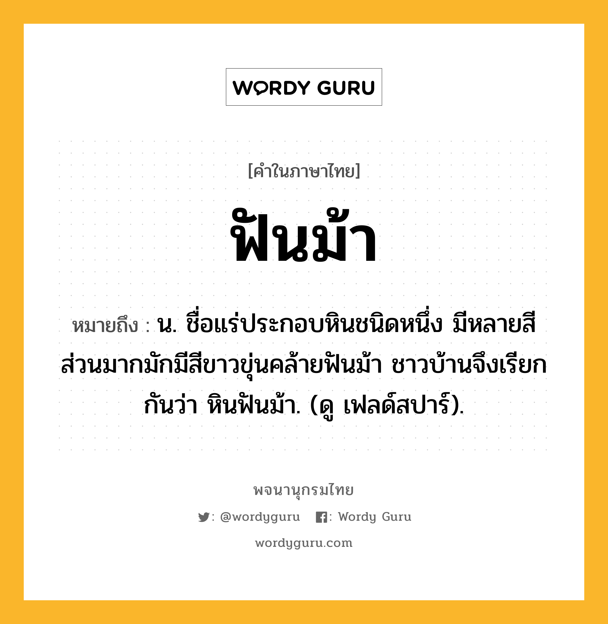 ฟันม้า หมายถึงอะไร?, คำในภาษาไทย ฟันม้า หมายถึง น. ชื่อแร่ประกอบหินชนิดหนึ่ง มีหลายสี ส่วนมากมักมีสีขาวขุ่นคล้ายฟันม้า ชาวบ้านจึงเรียกกันว่า หินฟันม้า. (ดู เฟลด์สปาร์).