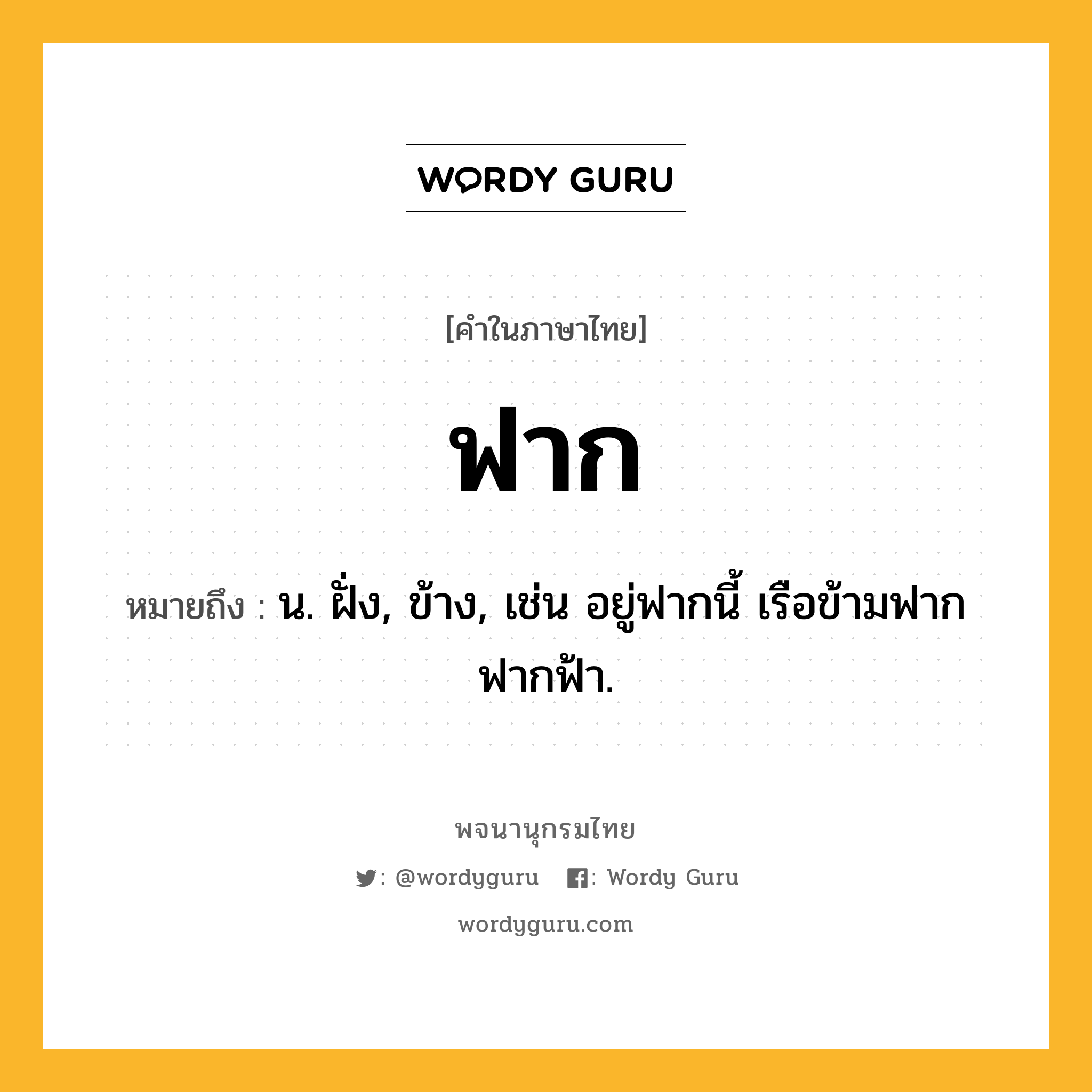 ฟาก หมายถึงอะไร?, คำในภาษาไทย ฟาก หมายถึง น. ฝั่ง, ข้าง, เช่น อยู่ฟากนี้ เรือข้ามฟาก ฟากฟ้า.