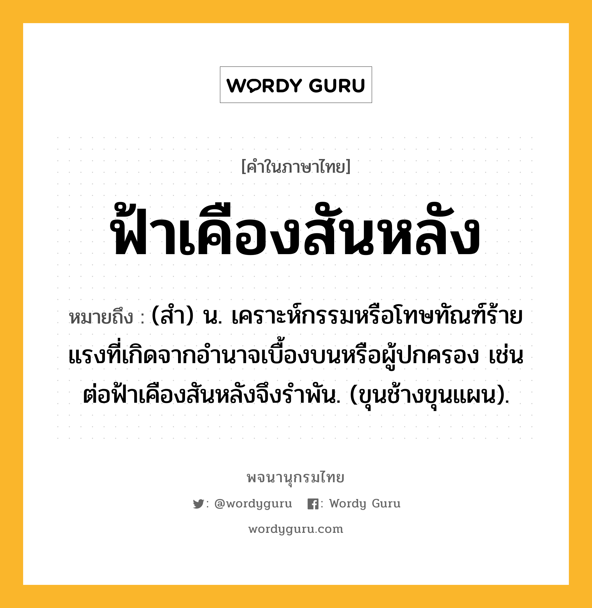 ฟ้าเคืองสันหลัง หมายถึงอะไร?, คำในภาษาไทย ฟ้าเคืองสันหลัง หมายถึง (สํา) น. เคราะห์กรรมหรือโทษทัณฑ์ร้ายแรงที่เกิดจากอํานาจเบื้องบนหรือผู้ปกครอง เช่น ต่อฟ้าเคืองสันหลังจึงรําพัน. (ขุนช้างขุนแผน).