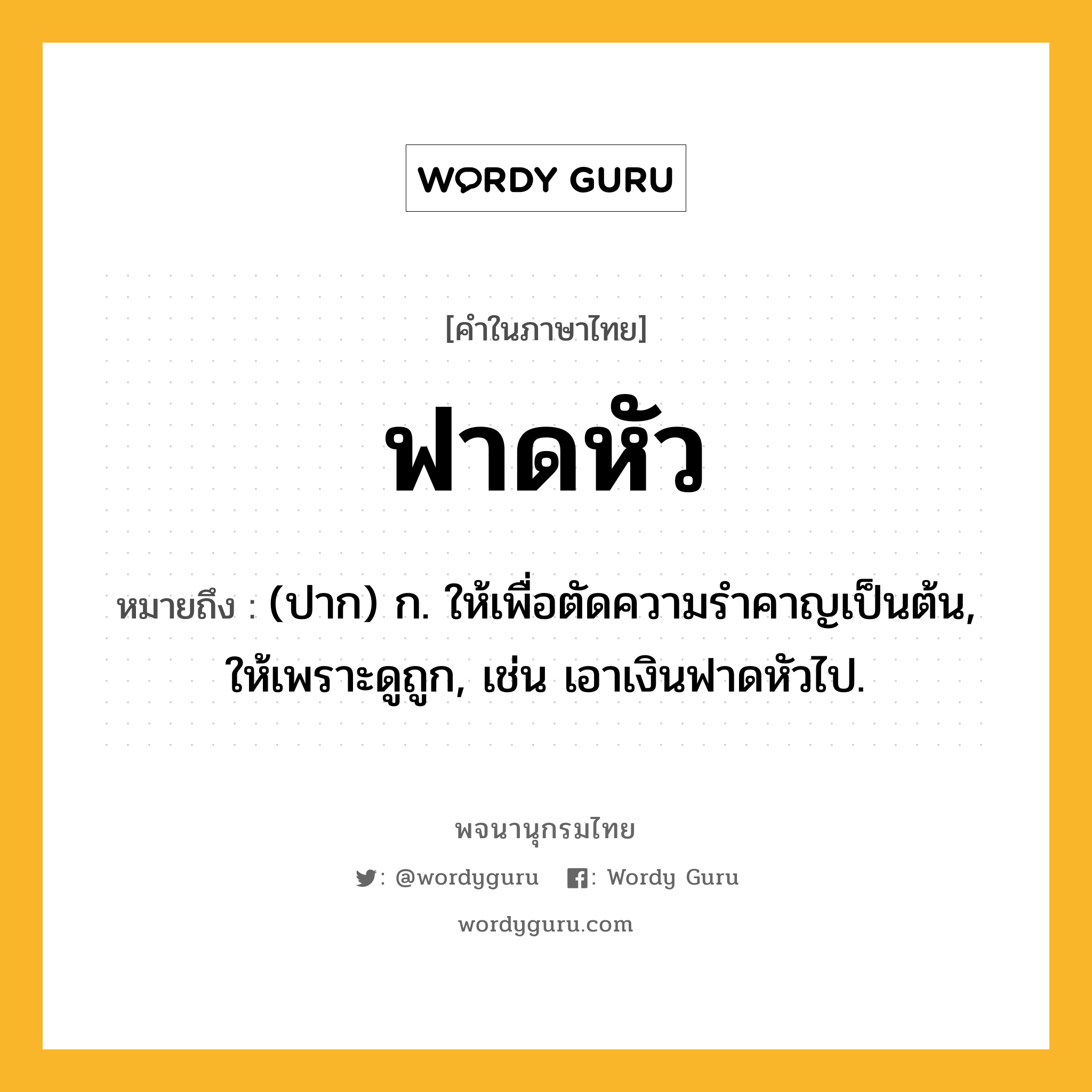 ฟาดหัว หมายถึงอะไร?, คำในภาษาไทย ฟาดหัว หมายถึง (ปาก) ก. ให้เพื่อตัดความรําคาญเป็นต้น, ให้เพราะดูถูก, เช่น เอาเงินฟาดหัวไป.