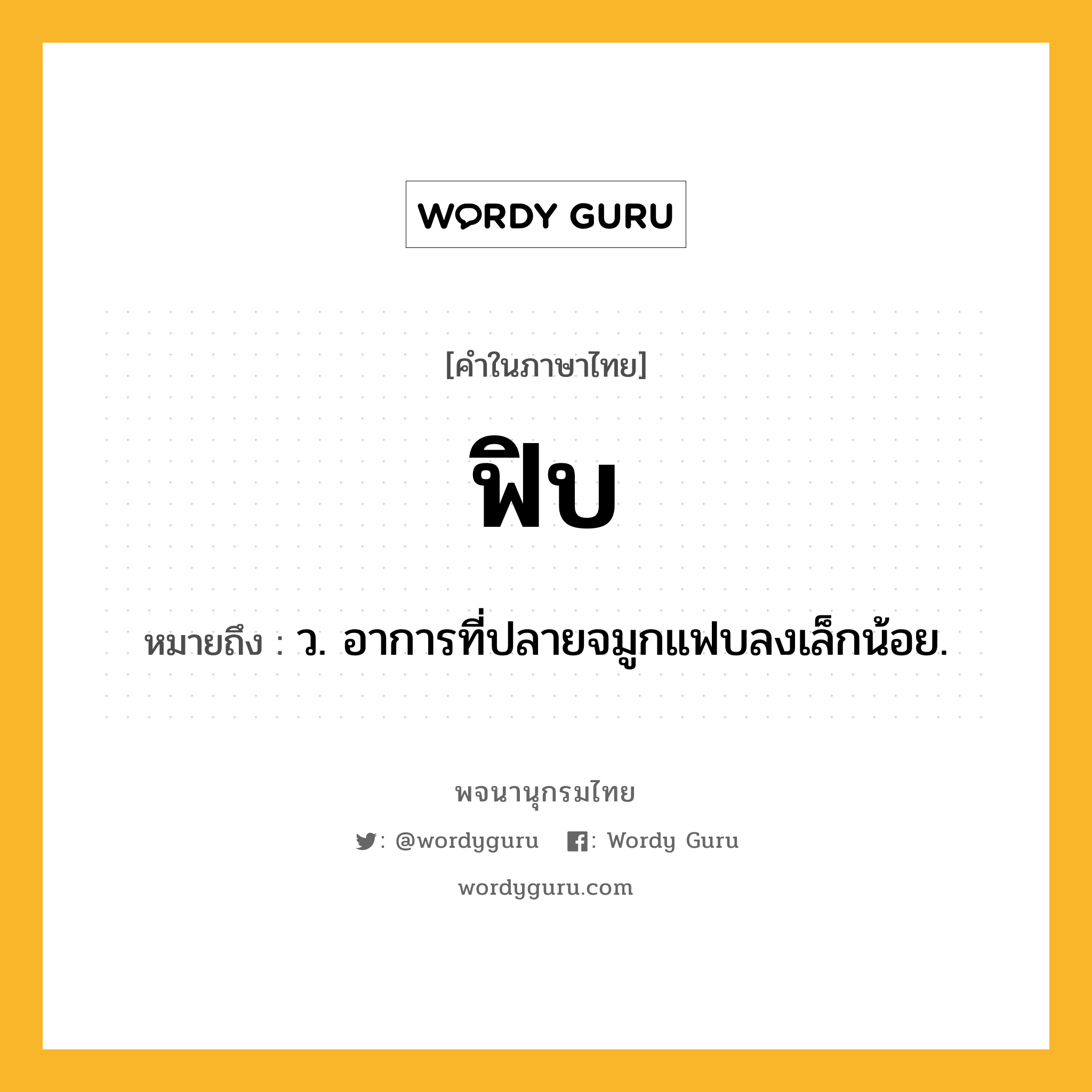 ฟิบ หมายถึงอะไร?, คำในภาษาไทย ฟิบ หมายถึง ว. อาการที่ปลายจมูกแฟบลงเล็กน้อย.