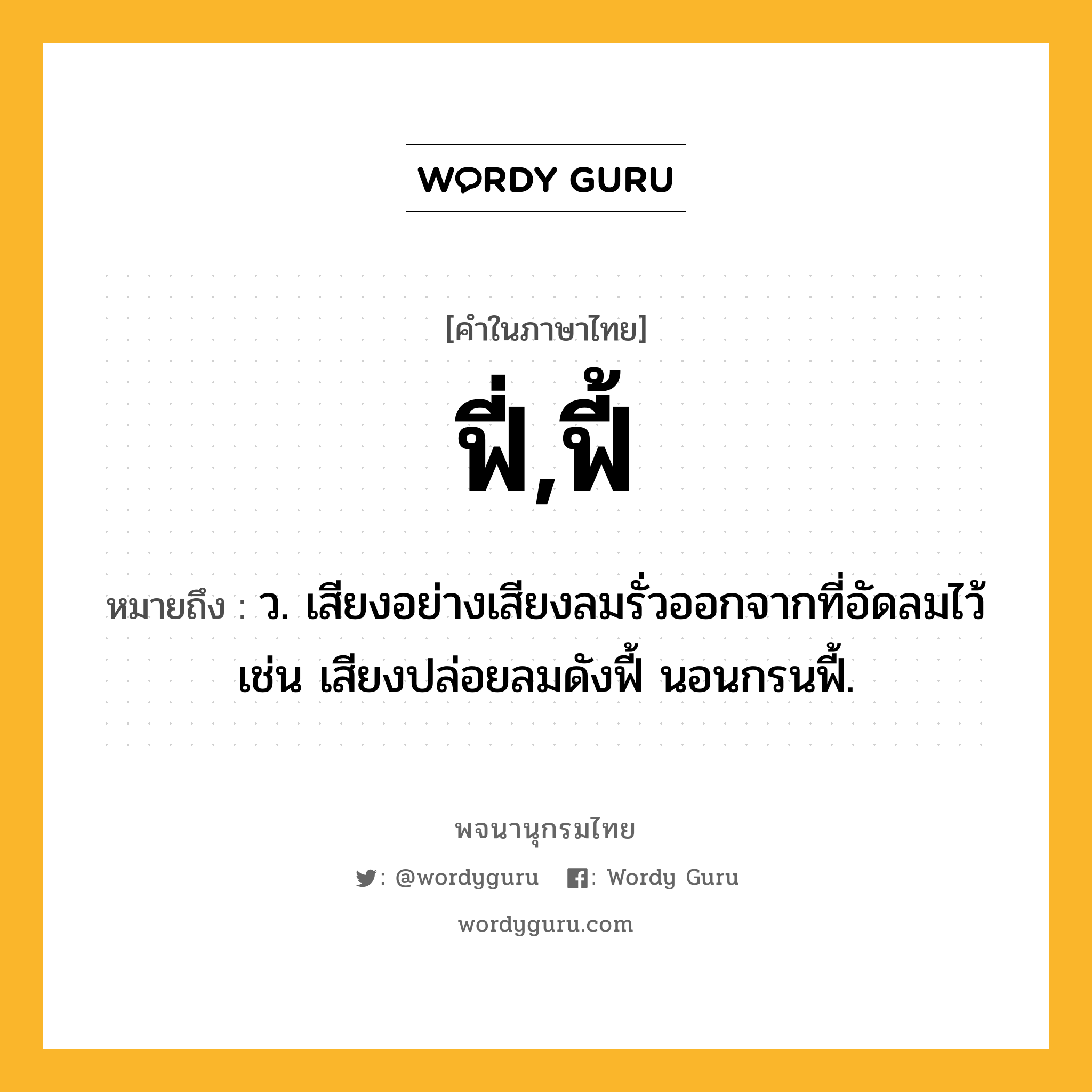 ฟี่,ฟี้ หมายถึงอะไร?, คำในภาษาไทย ฟี่,ฟี้ หมายถึง ว. เสียงอย่างเสียงลมรั่วออกจากที่อัดลมไว้ เช่น เสียงปล่อยลมดังฟี้ นอนกรนฟี้.