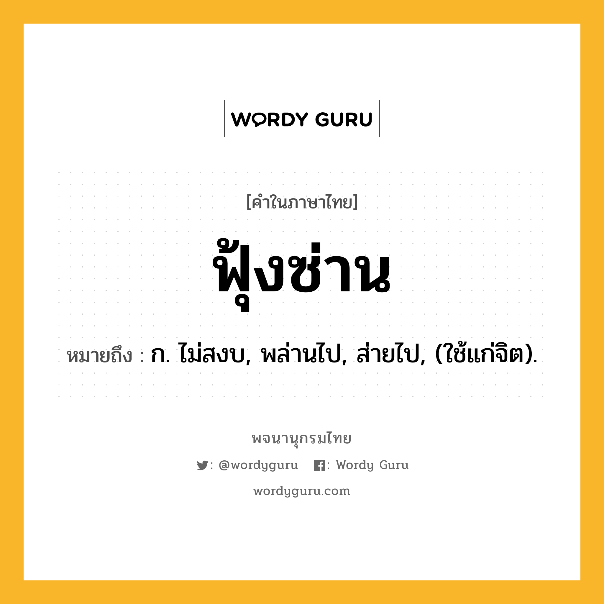 ฟุ้งซ่าน ความหมาย หมายถึงอะไร?, คำในภาษาไทย ฟุ้งซ่าน หมายถึง ก. ไม่สงบ, พล่านไป, ส่ายไป, (ใช้แก่จิต).