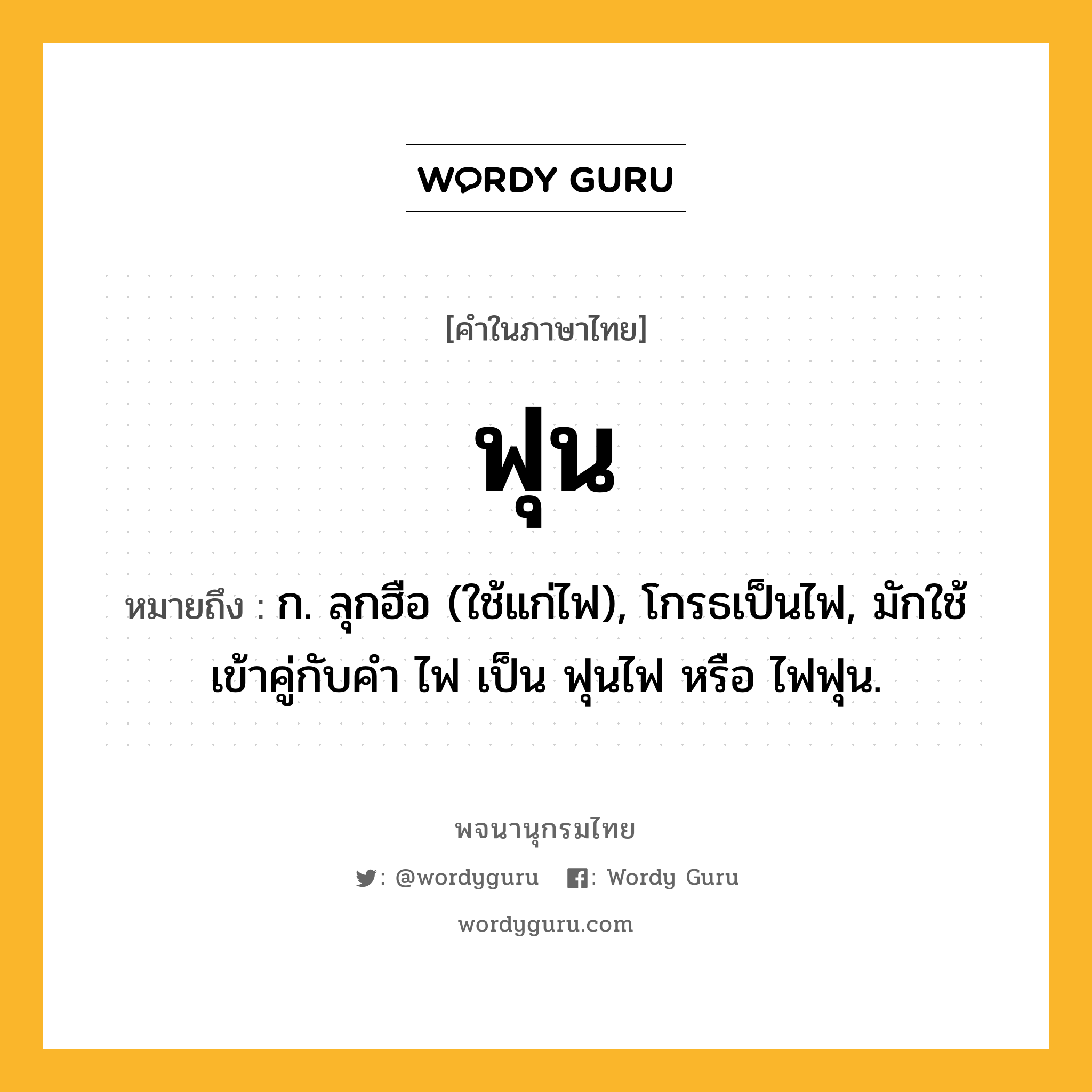 ฟุน หมายถึงอะไร?, คำในภาษาไทย ฟุน หมายถึง ก. ลุกฮือ (ใช้แก่ไฟ), โกรธเป็นไฟ, มักใช้เข้าคู่กับคํา ไฟ เป็น ฟุนไฟ หรือ ไฟฟุน.