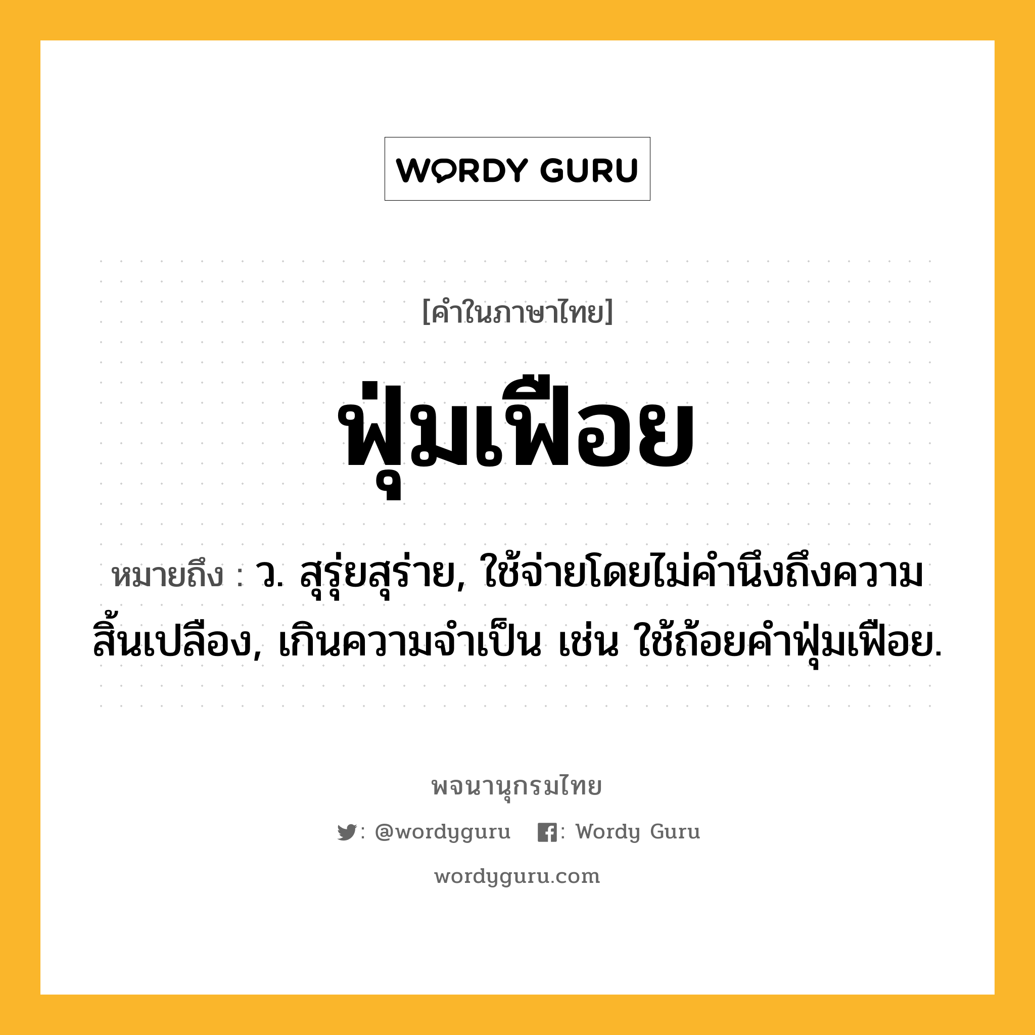 ฟุ่มเฟือย หมายถึงอะไร?, คำในภาษาไทย ฟุ่มเฟือย หมายถึง ว. สุรุ่ยสุร่าย, ใช้จ่ายโดยไม่คำนึงถึงความสิ้นเปลือง, เกินความจำเป็น เช่น ใช้ถ้อยคำฟุ่มเฟือย.