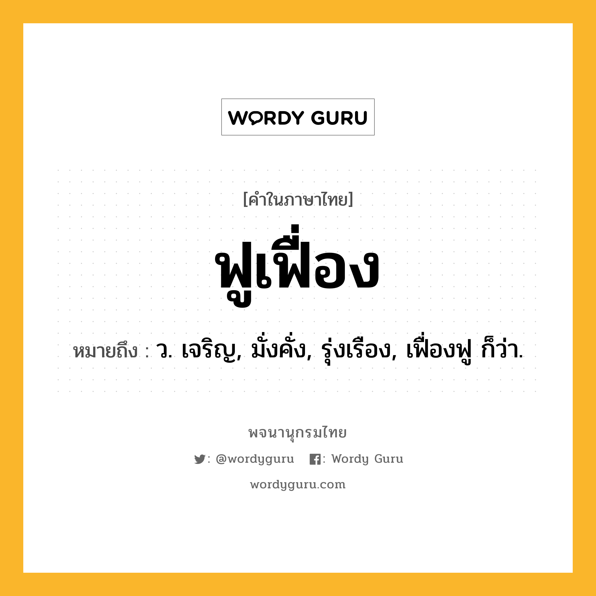 ฟูเฟื่อง หมายถึงอะไร?, คำในภาษาไทย ฟูเฟื่อง หมายถึง ว. เจริญ, มั่งคั่ง, รุ่งเรือง, เฟื่องฟู ก็ว่า.