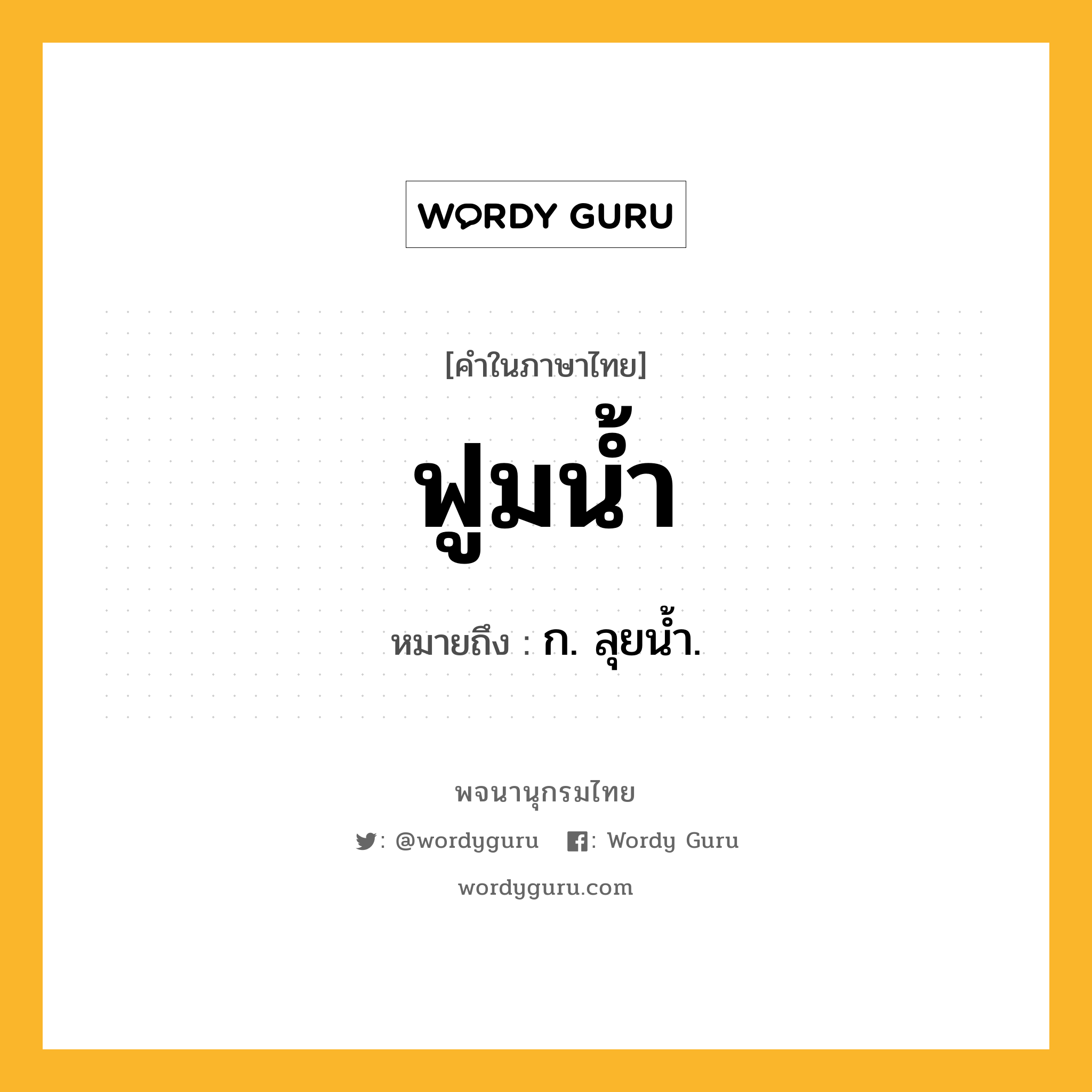 ฟูมน้ำ หมายถึงอะไร?, คำในภาษาไทย ฟูมน้ำ หมายถึง ก. ลุยนํ้า.