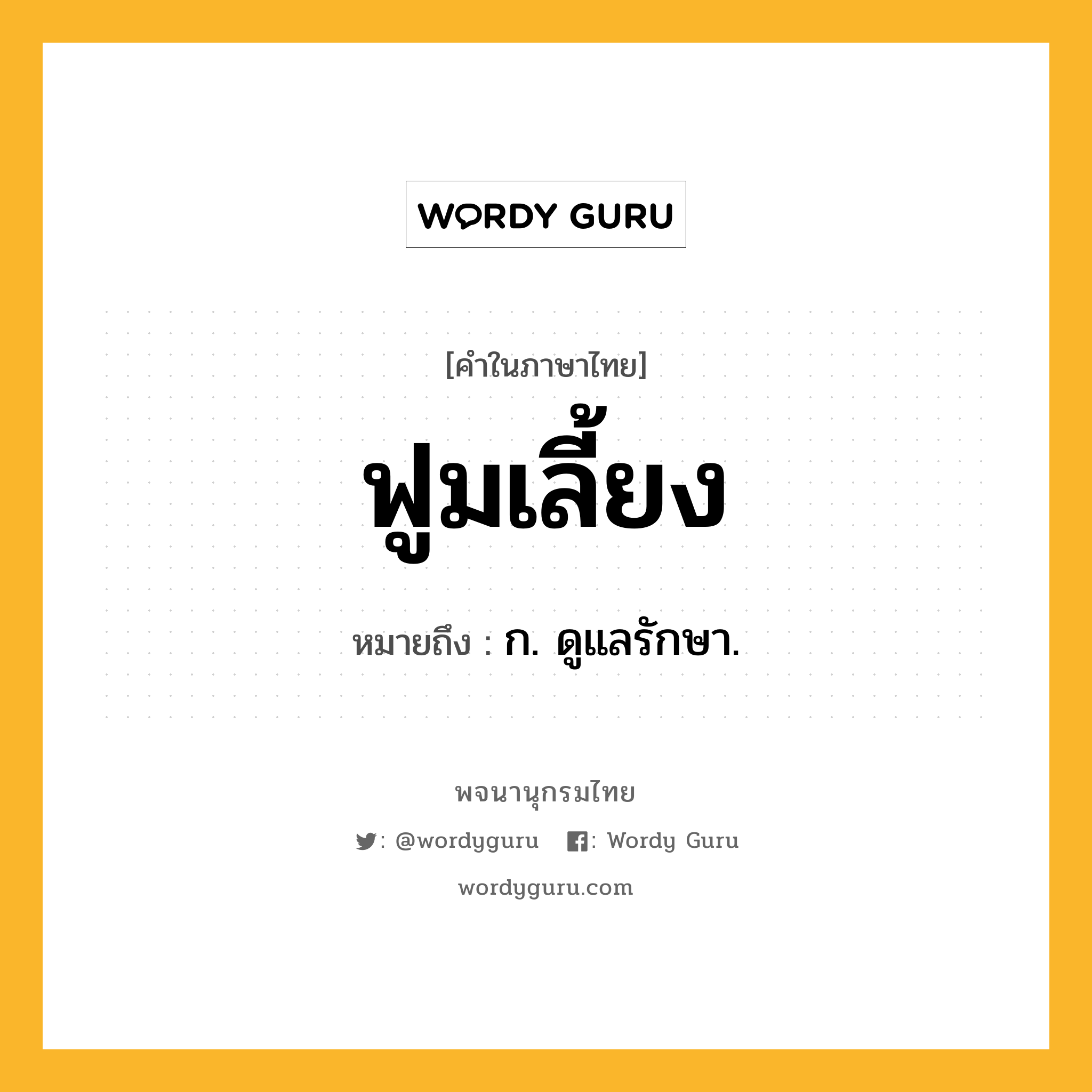 ฟูมเลี้ยง ความหมาย หมายถึงอะไร?, คำในภาษาไทย ฟูมเลี้ยง หมายถึง ก. ดูแลรักษา.