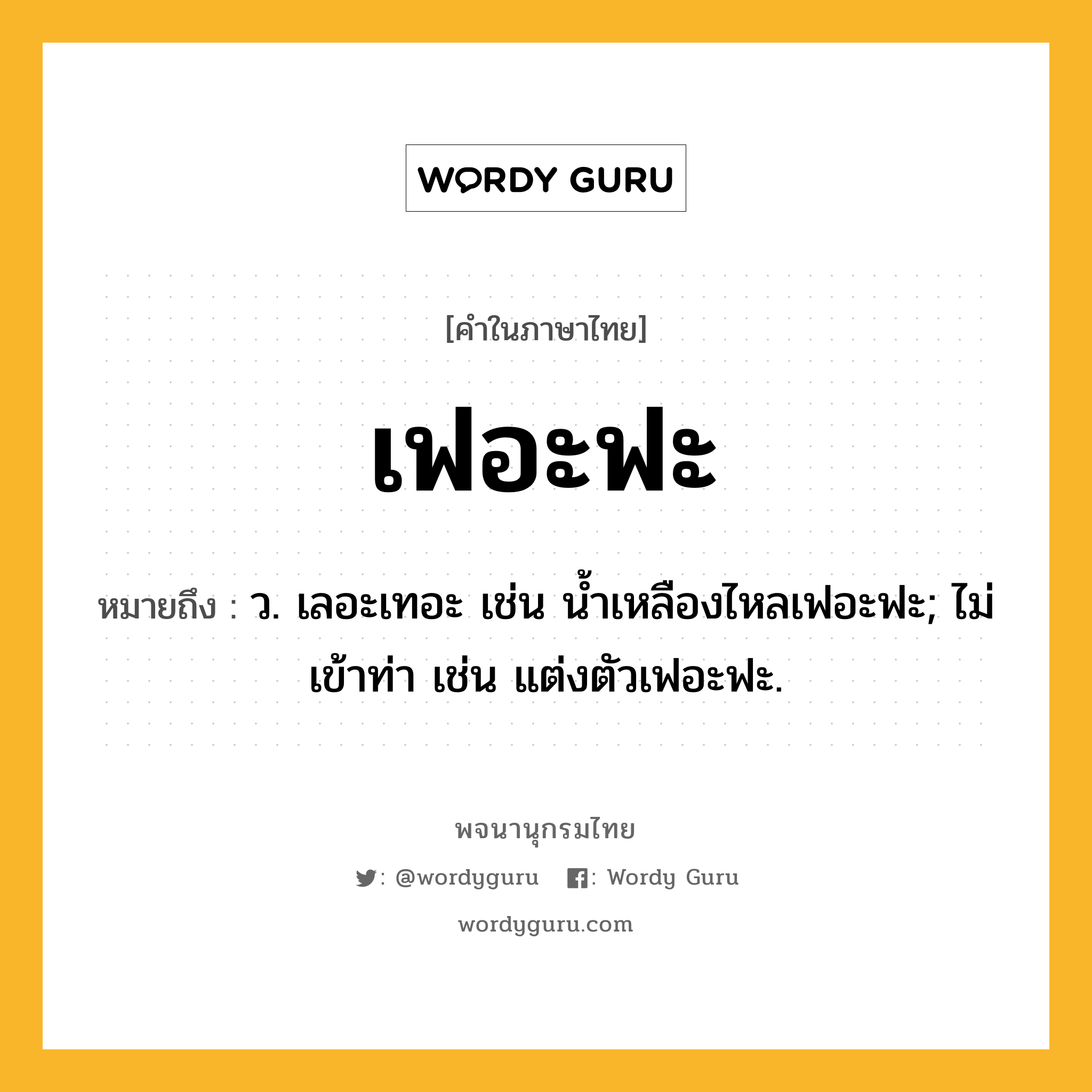 เฟอะฟะ หมายถึงอะไร?, คำในภาษาไทย เฟอะฟะ หมายถึง ว. เลอะเทอะ เช่น น้ำเหลืองไหลเฟอะฟะ; ไม่เข้าท่า เช่น แต่งตัวเฟอะฟะ.