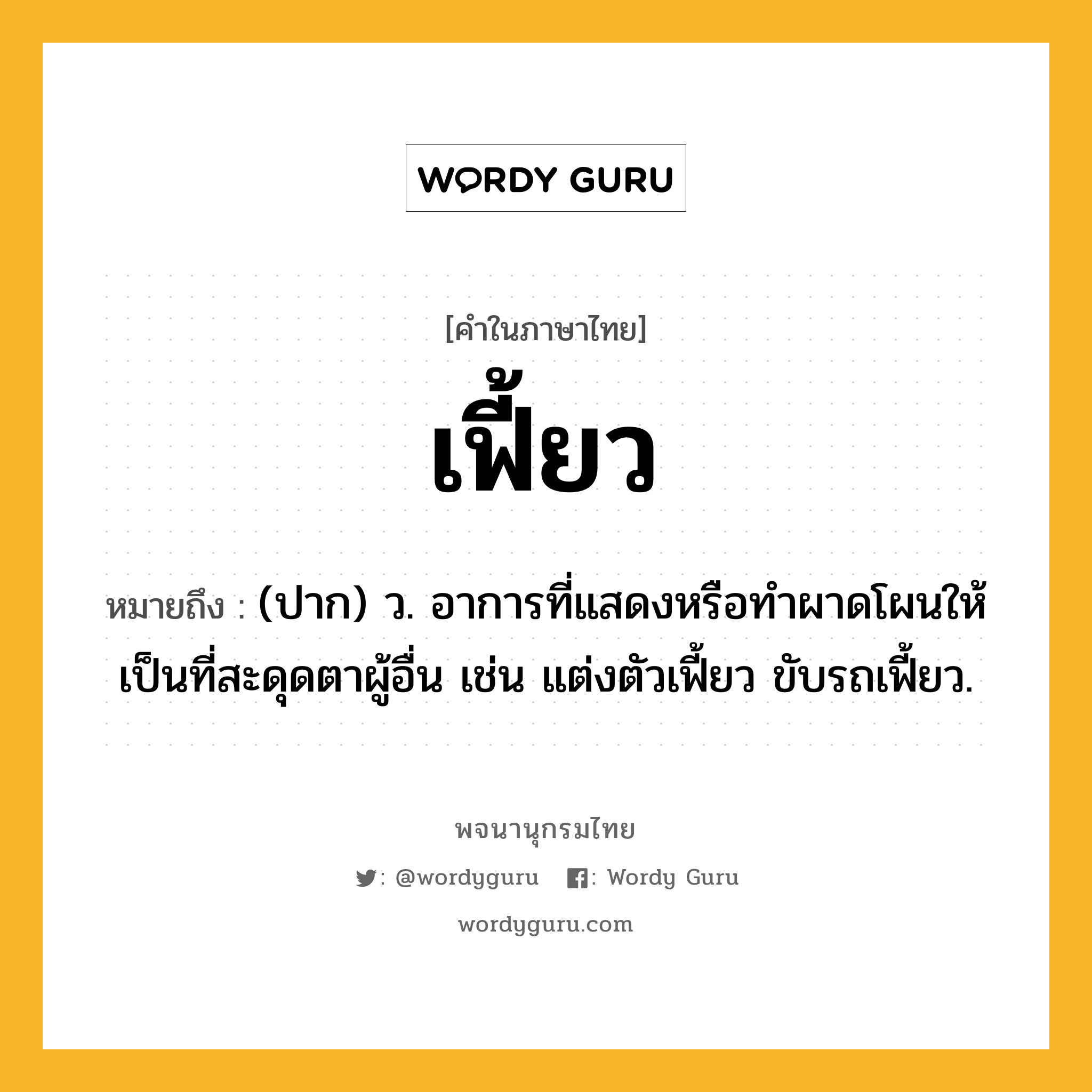 เฟี้ยว หมายถึงอะไร?, คำในภาษาไทย เฟี้ยว หมายถึง (ปาก) ว. อาการที่แสดงหรือทำผาดโผนให้เป็นที่สะดุดตาผู้อื่น เช่น แต่งตัวเฟี้ยว ขับรถเฟี้ยว.