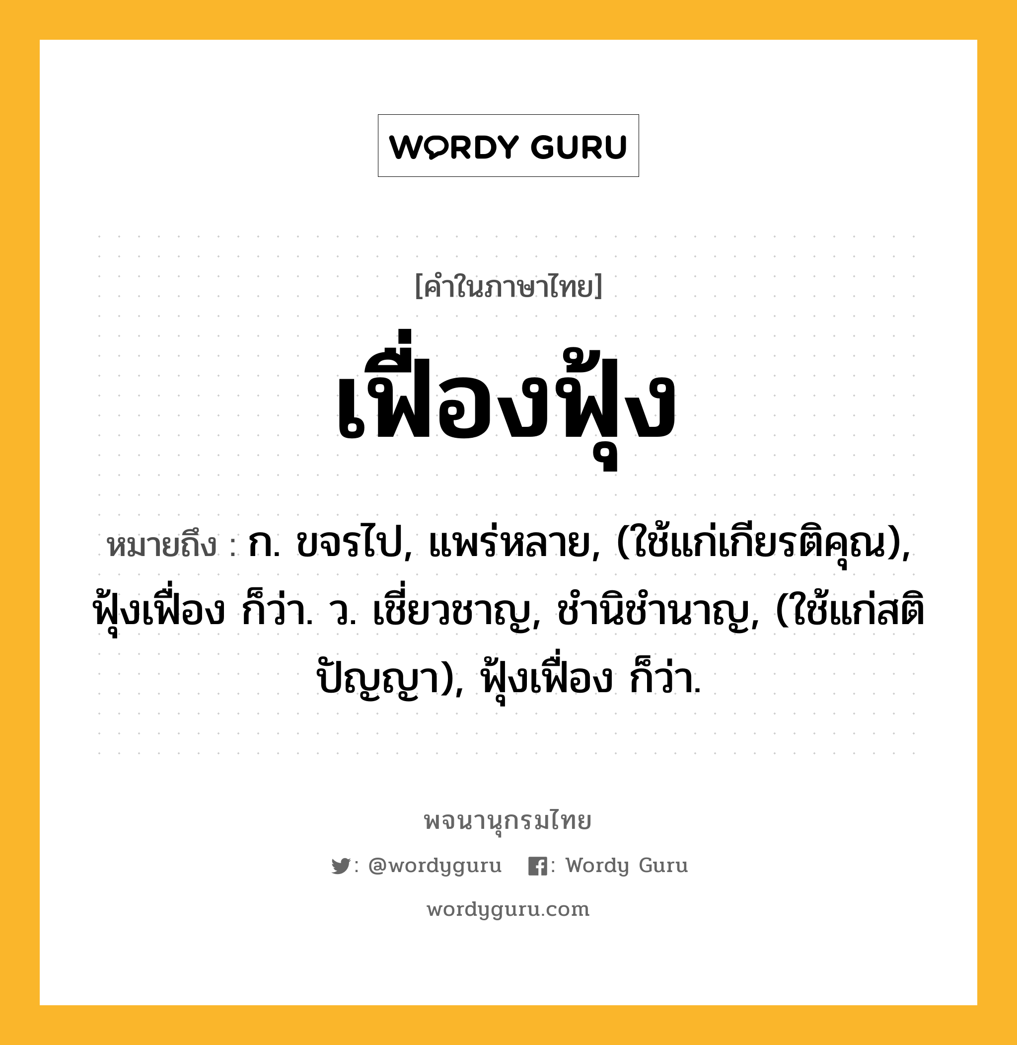 เฟื่องฟุ้ง หมายถึงอะไร?, คำในภาษาไทย เฟื่องฟุ้ง หมายถึง ก. ขจรไป, แพร่หลาย, (ใช้แก่เกียรติคุณ), ฟุ้งเฟื่อง ก็ว่า. ว. เชี่ยวชาญ, ชํานิชํานาญ, (ใช้แก่สติปัญญา), ฟุ้งเฟื่อง ก็ว่า.