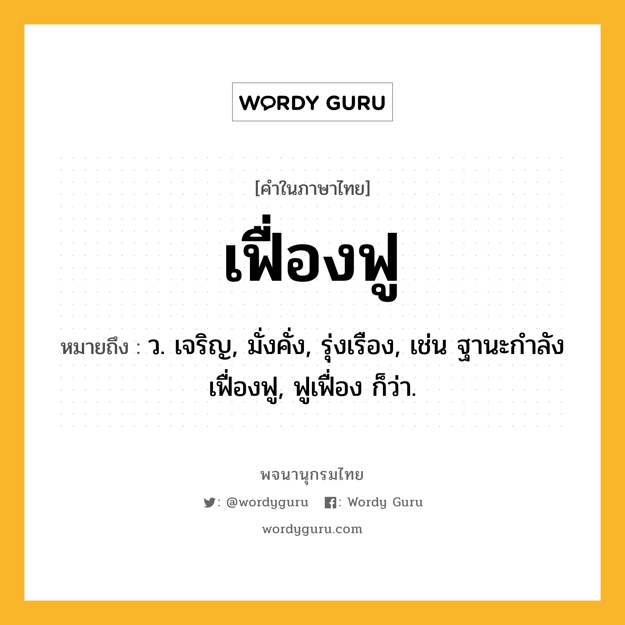 เฟื่องฟู หมายถึงอะไร?, คำในภาษาไทย เฟื่องฟู หมายถึง ว. เจริญ, มั่งคั่ง, รุ่งเรือง, เช่น ฐานะกำลังเฟื่องฟู, ฟูเฟื่อง ก็ว่า.