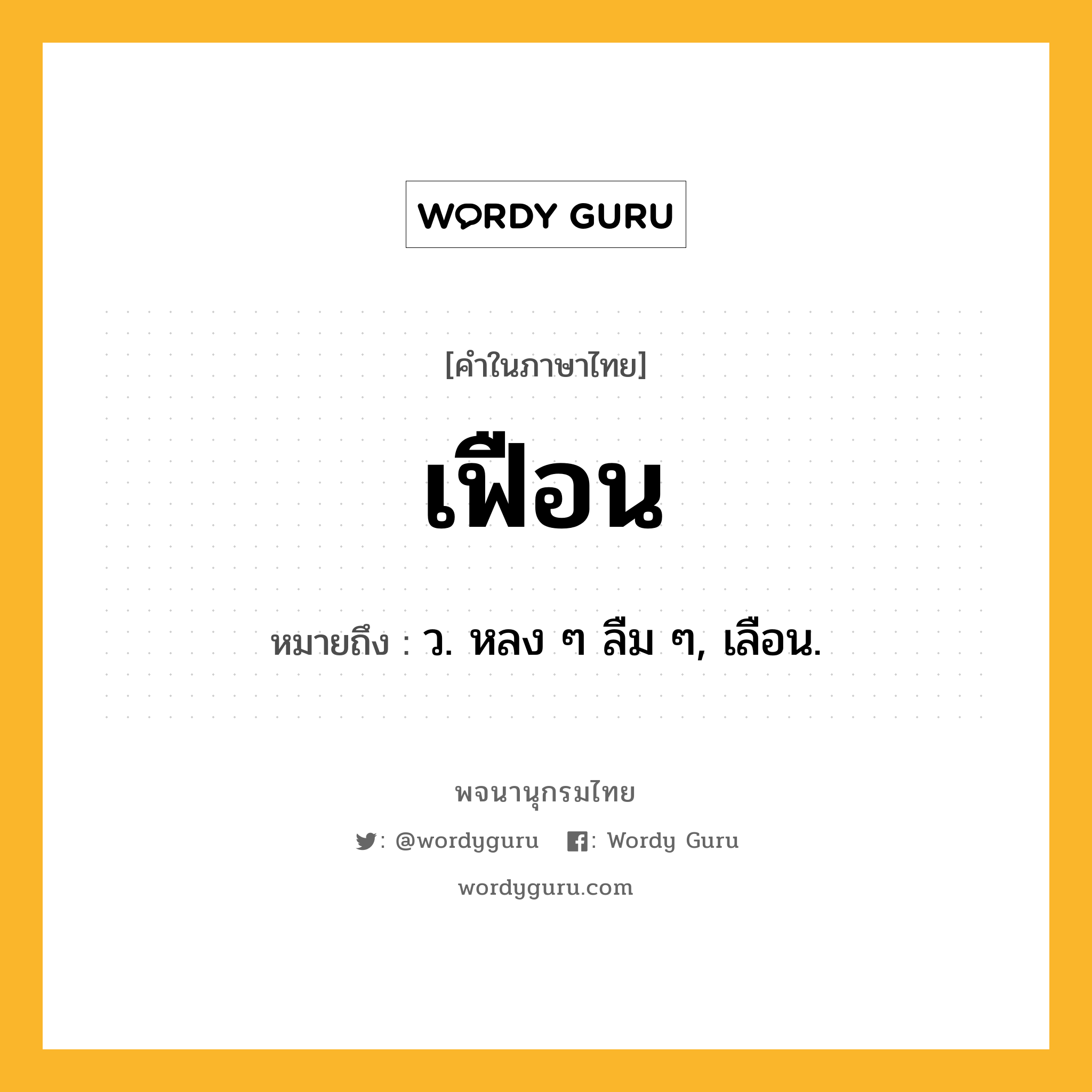 เฟือน หมายถึงอะไร?, คำในภาษาไทย เฟือน หมายถึง ว. หลง ๆ ลืม ๆ, เลือน.