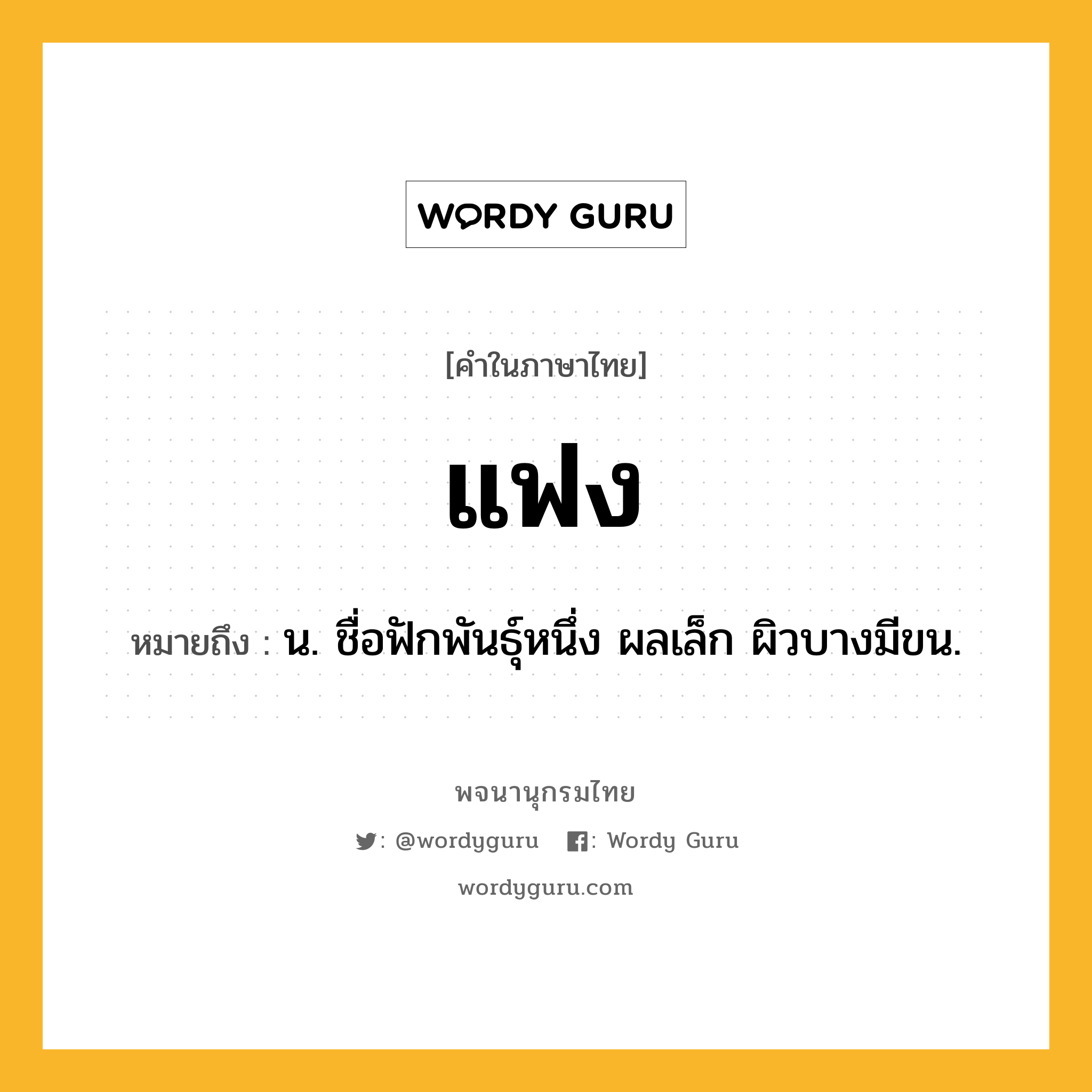 แฟง หมายถึงอะไร?, คำในภาษาไทย แฟง หมายถึง น. ชื่อฟักพันธุ์หนึ่ง ผลเล็ก ผิวบางมีขน.