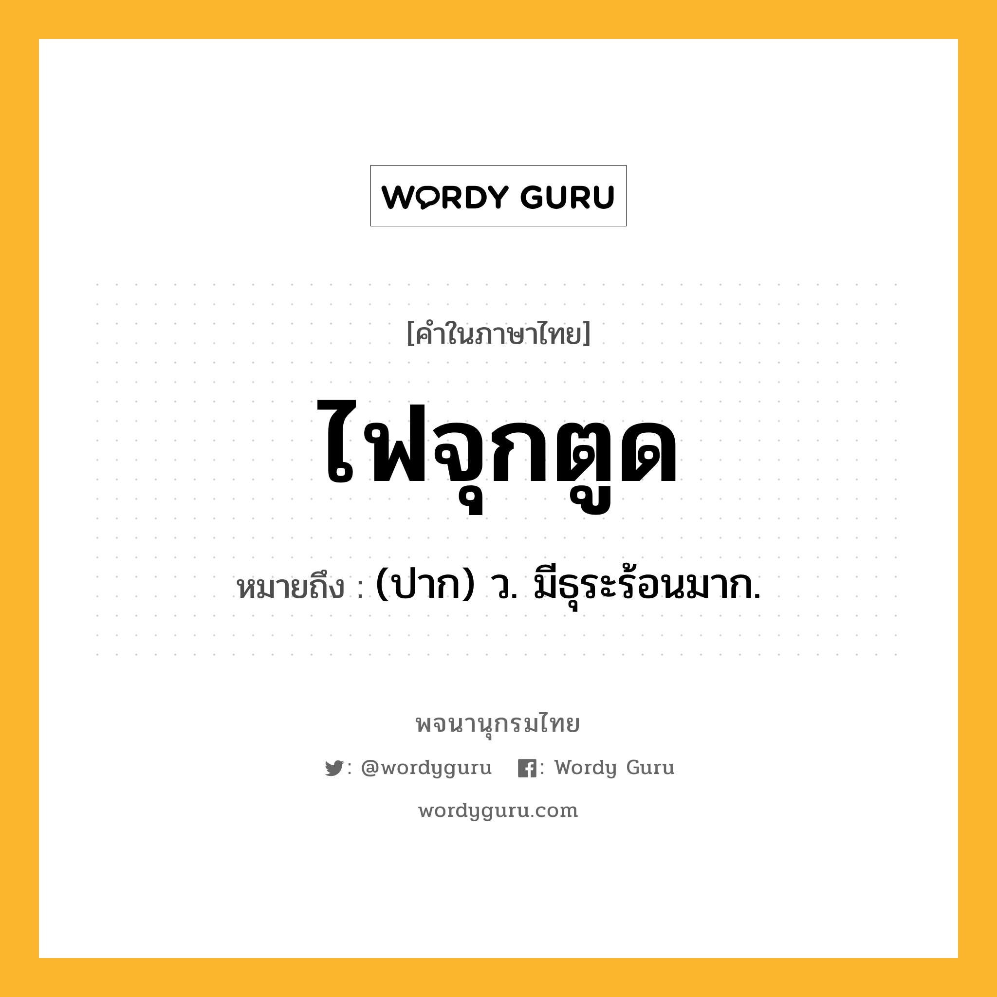 ไฟจุกตูด หมายถึงอะไร?, คำในภาษาไทย ไฟจุกตูด หมายถึง (ปาก) ว. มีธุระร้อนมาก.