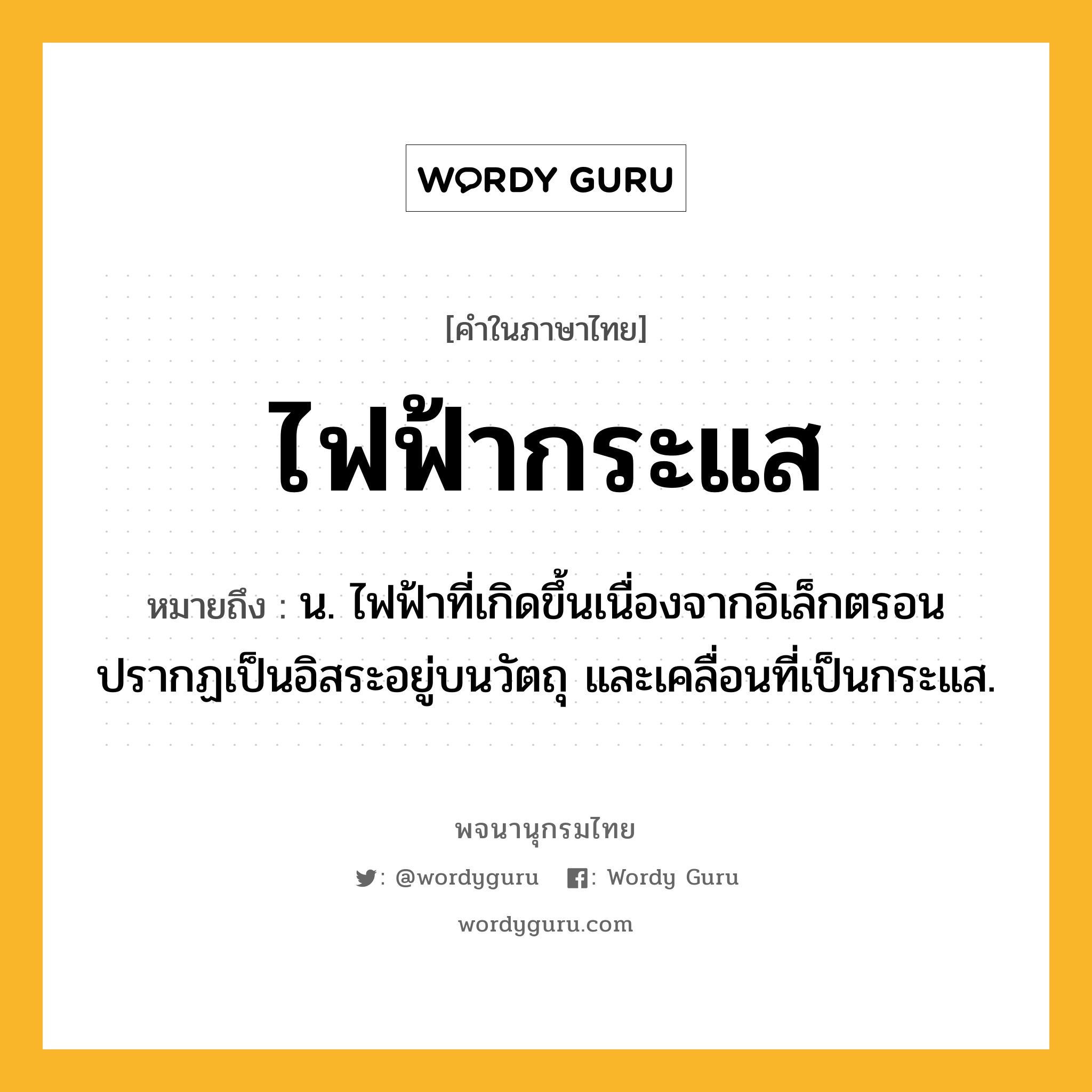 ไฟฟ้ากระแส ความหมาย หมายถึงอะไร?, คำในภาษาไทย ไฟฟ้ากระแส หมายถึง น. ไฟฟ้าที่เกิดขึ้นเนื่องจากอิเล็กตรอนปรากฏเป็นอิสระอยู่บนวัตถุ และเคลื่อนที่เป็นกระแส.