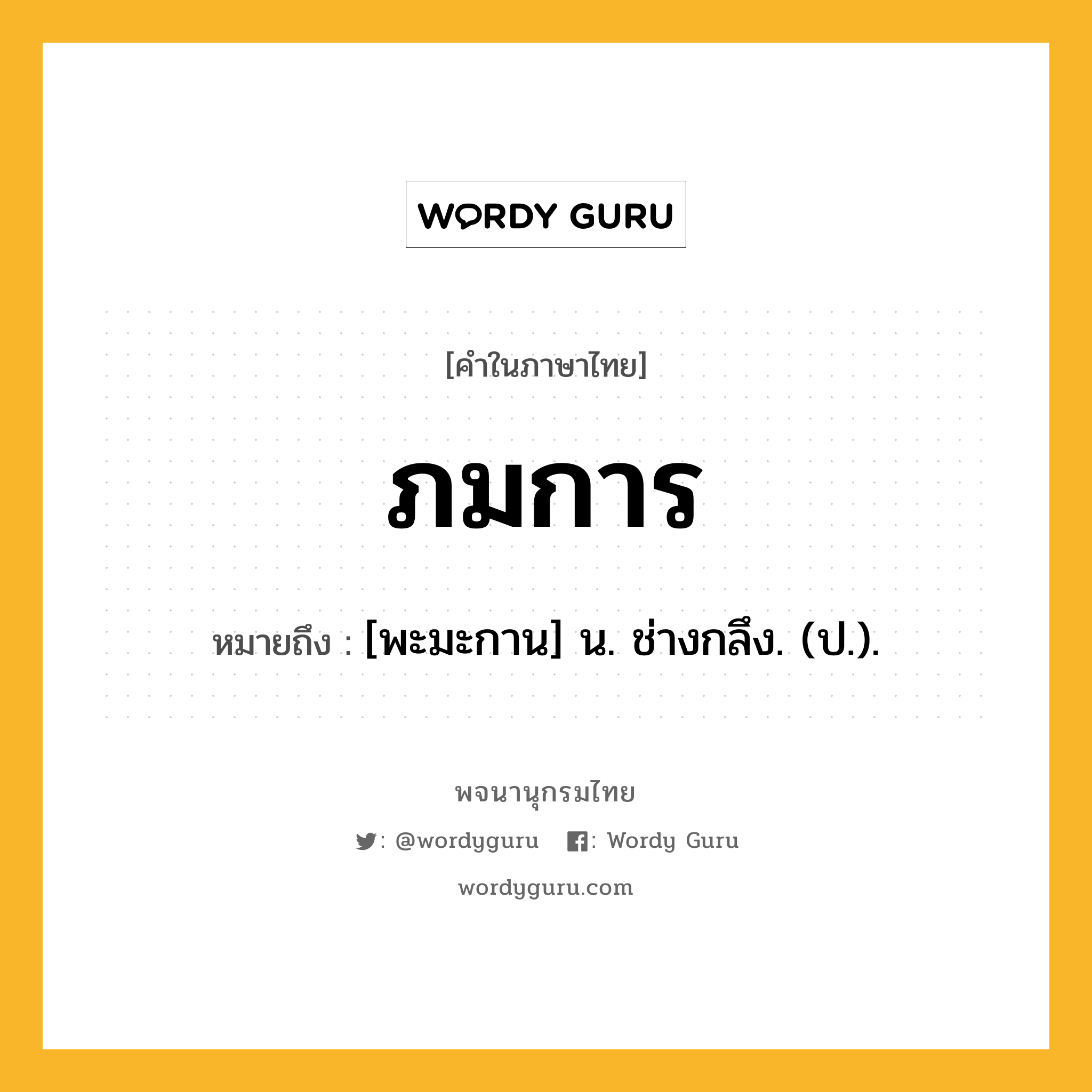 ภมการ หมายถึงอะไร?, คำในภาษาไทย ภมการ หมายถึง [พะมะกาน] น. ช่างกลึง. (ป.).