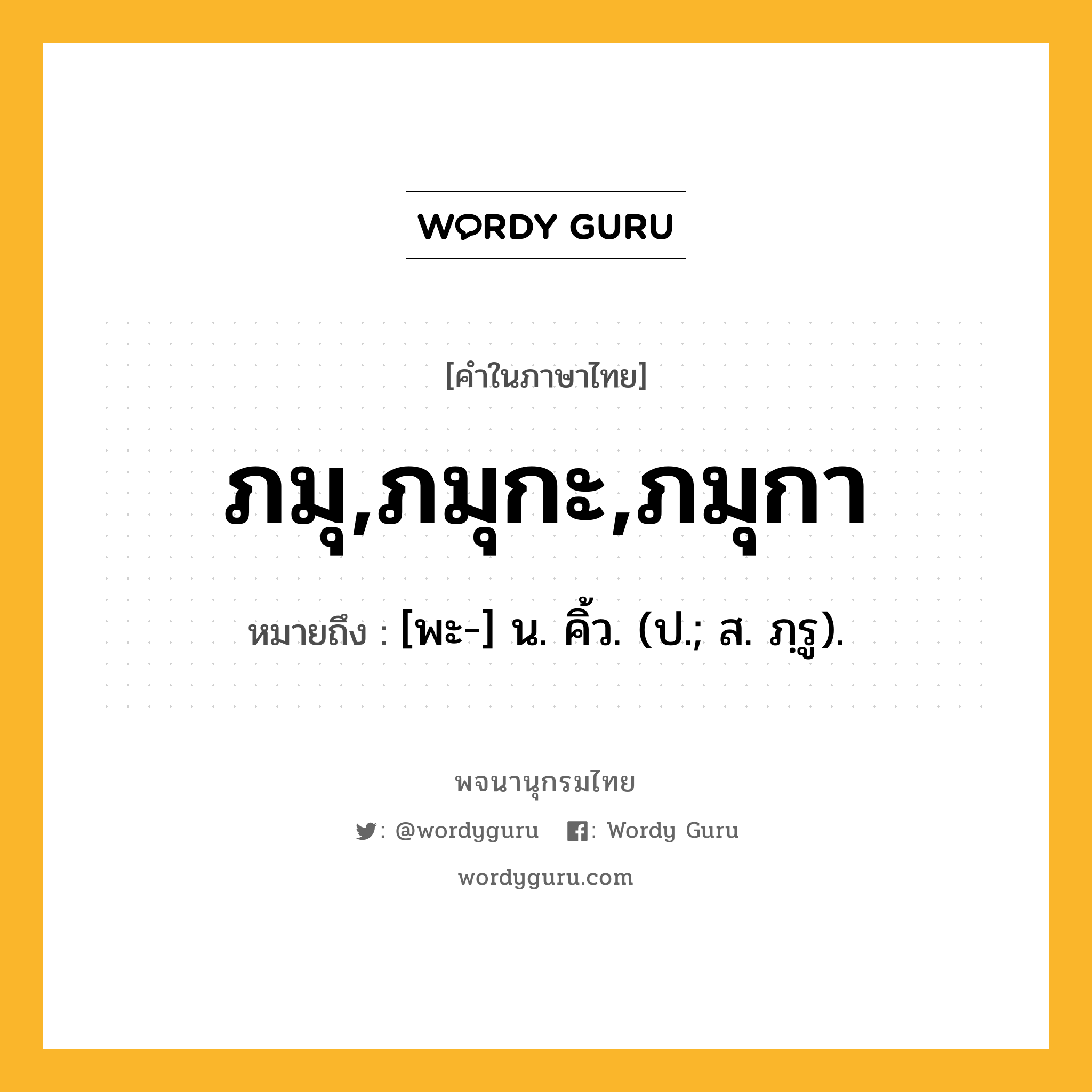 ภมุ,ภมุกะ,ภมุกา หมายถึงอะไร?, คำในภาษาไทย ภมุ,ภมุกะ,ภมุกา หมายถึง [พะ-] น. คิ้ว. (ป.; ส. ภฺรู).