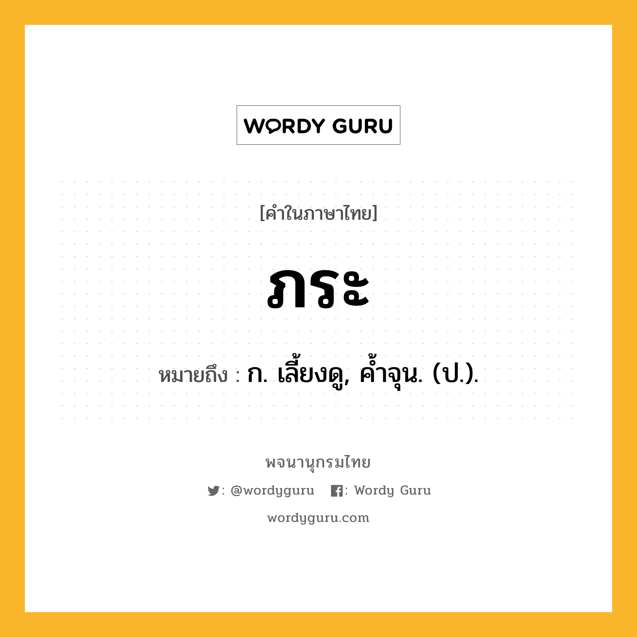 ภระ หมายถึงอะไร?, คำในภาษาไทย ภระ หมายถึง ก. เลี้ยงดู, คํ้าจุน. (ป.).