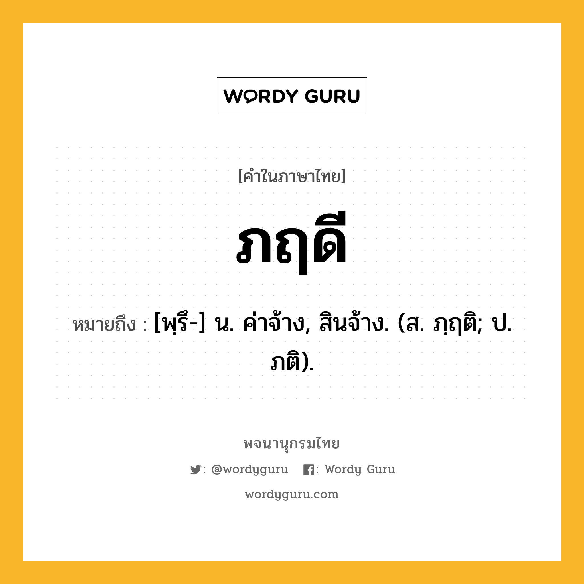 ภฤดี หมายถึงอะไร?, คำในภาษาไทย ภฤดี หมายถึง [พฺรึ-] น. ค่าจ้าง, สินจ้าง. (ส. ภฺฤติ; ป. ภติ).