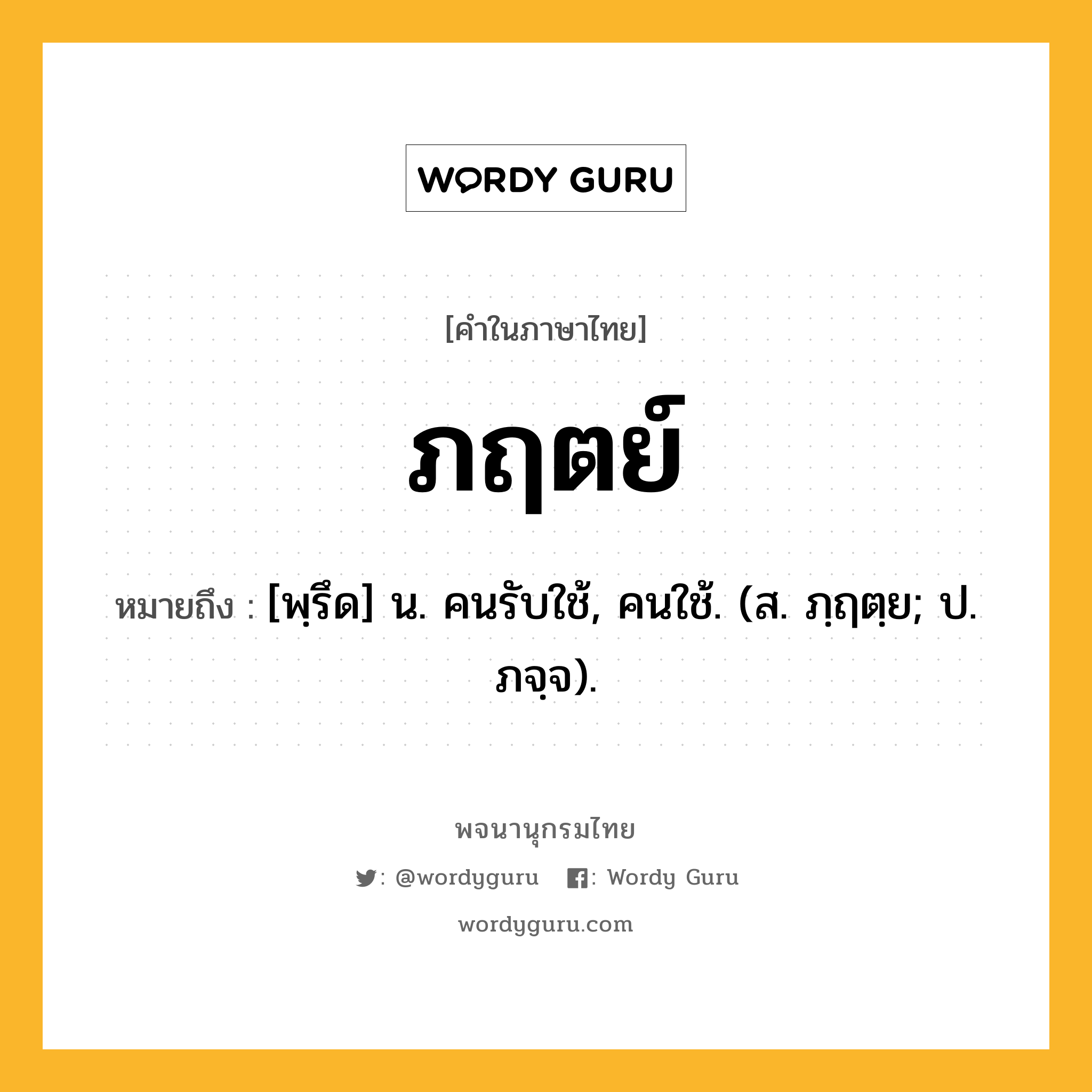 ภฤตย์ หมายถึงอะไร?, คำในภาษาไทย ภฤตย์ หมายถึง [พฺรึด] น. คนรับใช้, คนใช้. (ส. ภฺฤตฺย; ป. ภจฺจ).