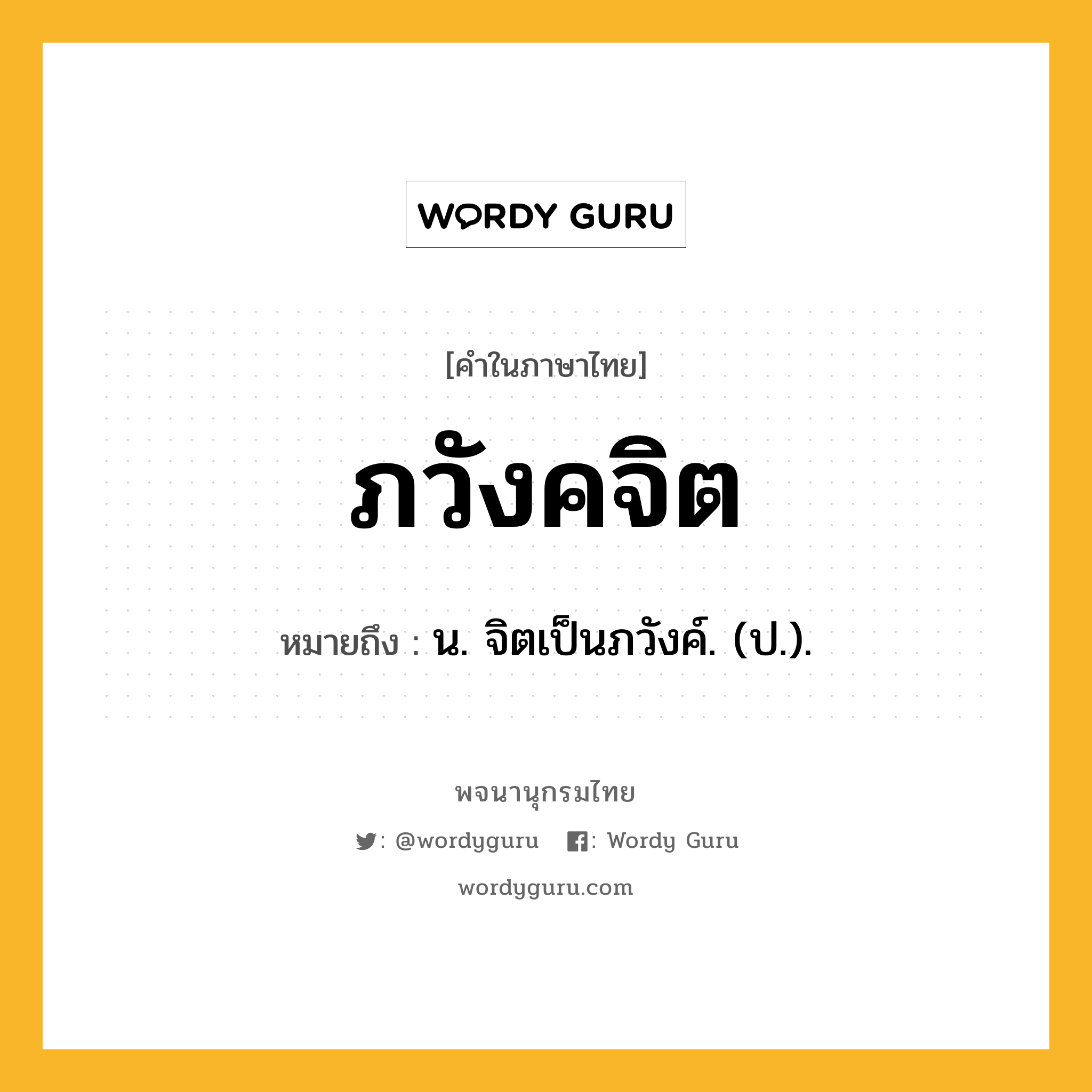 ภวังคจิต ความหมาย หมายถึงอะไร?, คำในภาษาไทย ภวังคจิต หมายถึง น. จิตเป็นภวังค์. (ป.).