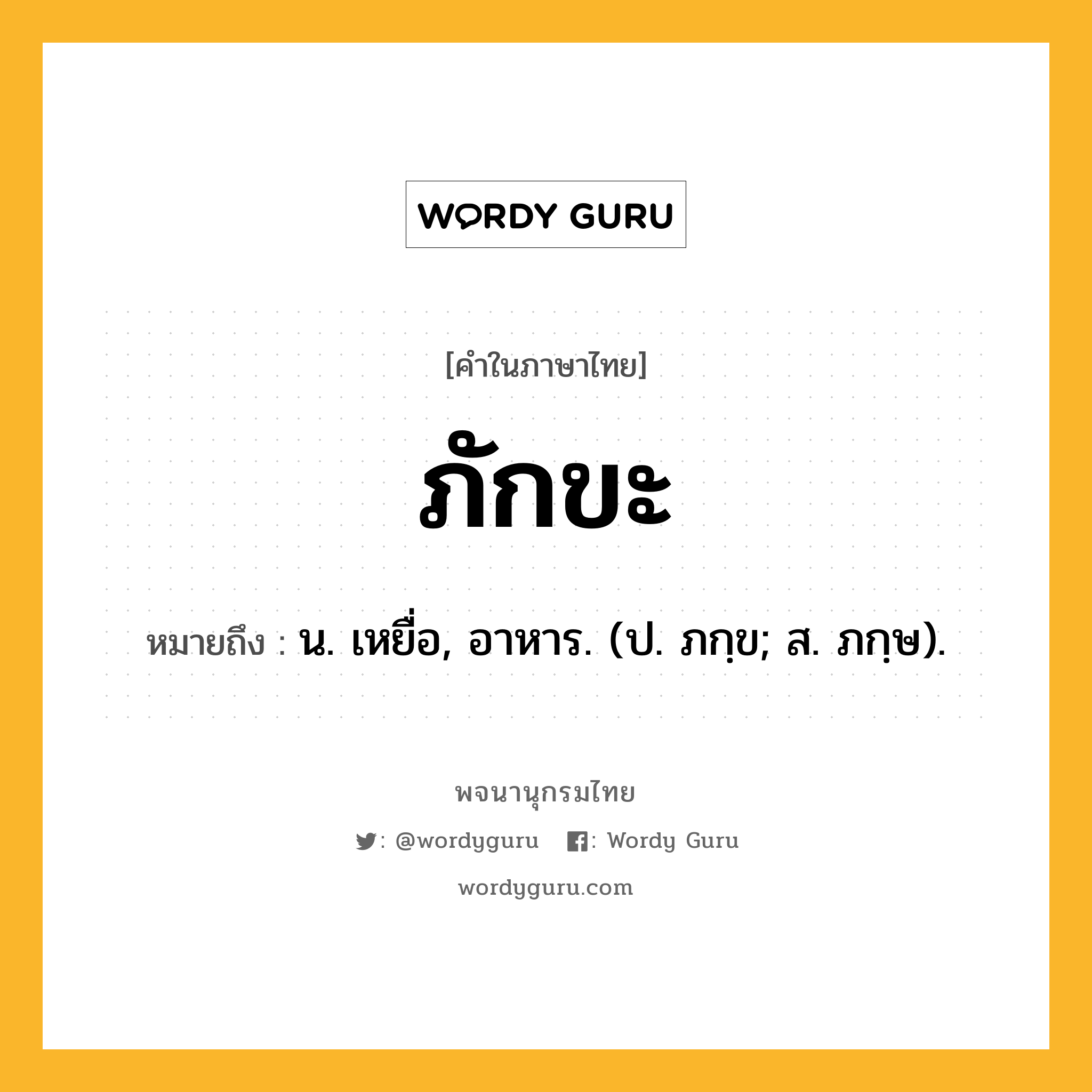 ภักขะ ความหมาย หมายถึงอะไร?, คำในภาษาไทย ภักขะ หมายถึง น. เหยื่อ, อาหาร. (ป. ภกฺข; ส. ภกฺษ).