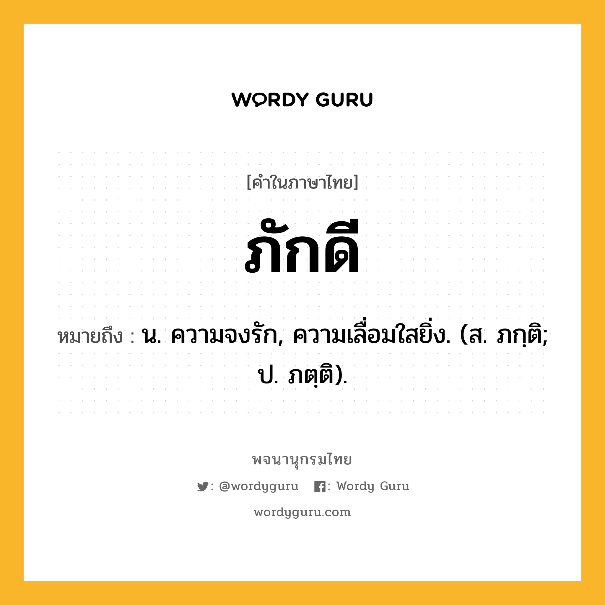 ภักดี หมายถึงอะไร?, คำในภาษาไทย ภักดี หมายถึง น. ความจงรัก, ความเลื่อมใสยิ่ง. (ส. ภกฺติ; ป. ภตฺติ).