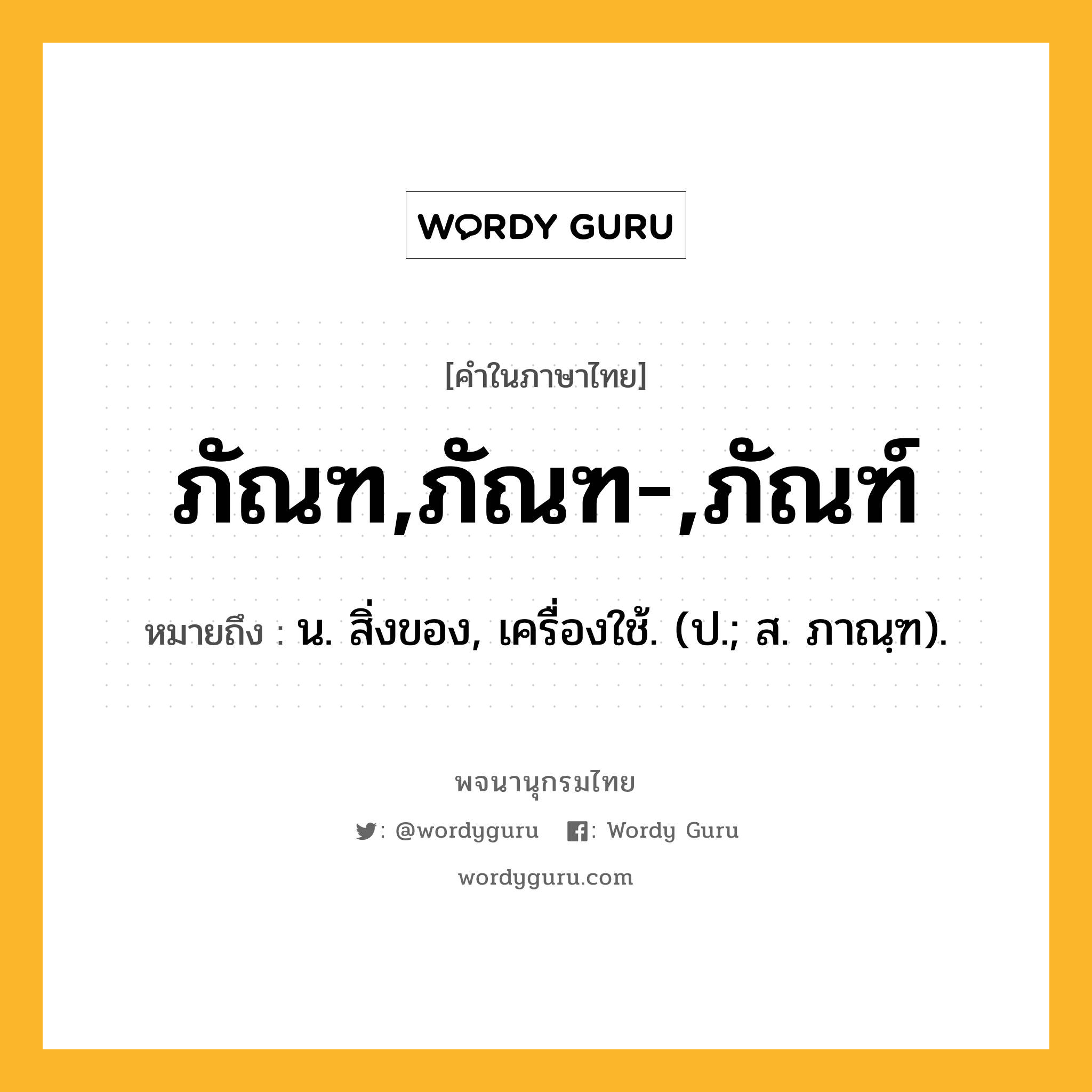 ภัณฑ,ภัณฑ-,ภัณฑ์ หมายถึงอะไร?, คำในภาษาไทย ภัณฑ,ภัณฑ-,ภัณฑ์ หมายถึง น. สิ่งของ, เครื่องใช้. (ป.; ส. ภาณฺฑ).