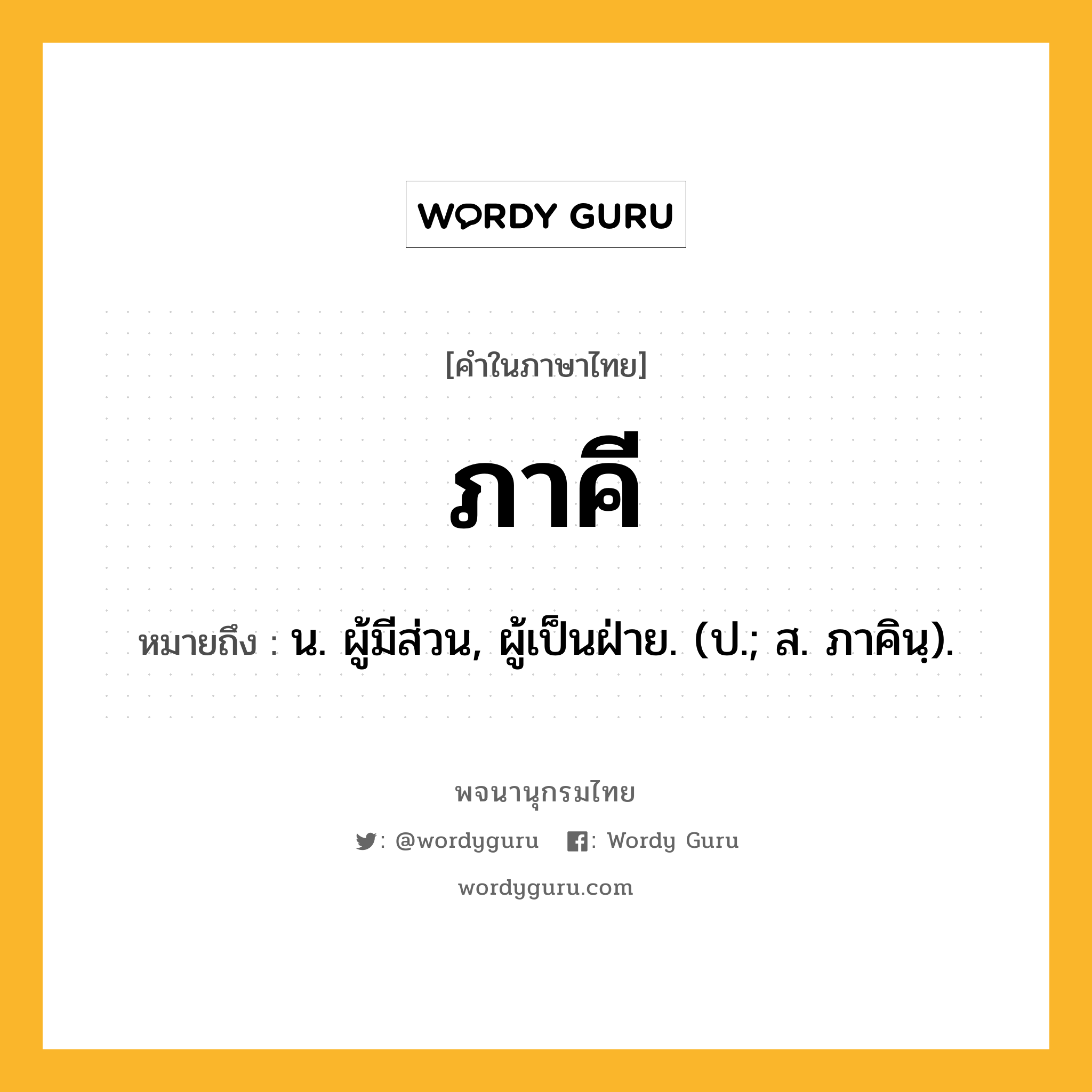 ภาคี ความหมาย หมายถึงอะไร?, คำในภาษาไทย ภาคี หมายถึง น. ผู้มีส่วน, ผู้เป็นฝ่าย. (ป.; ส. ภาคินฺ).