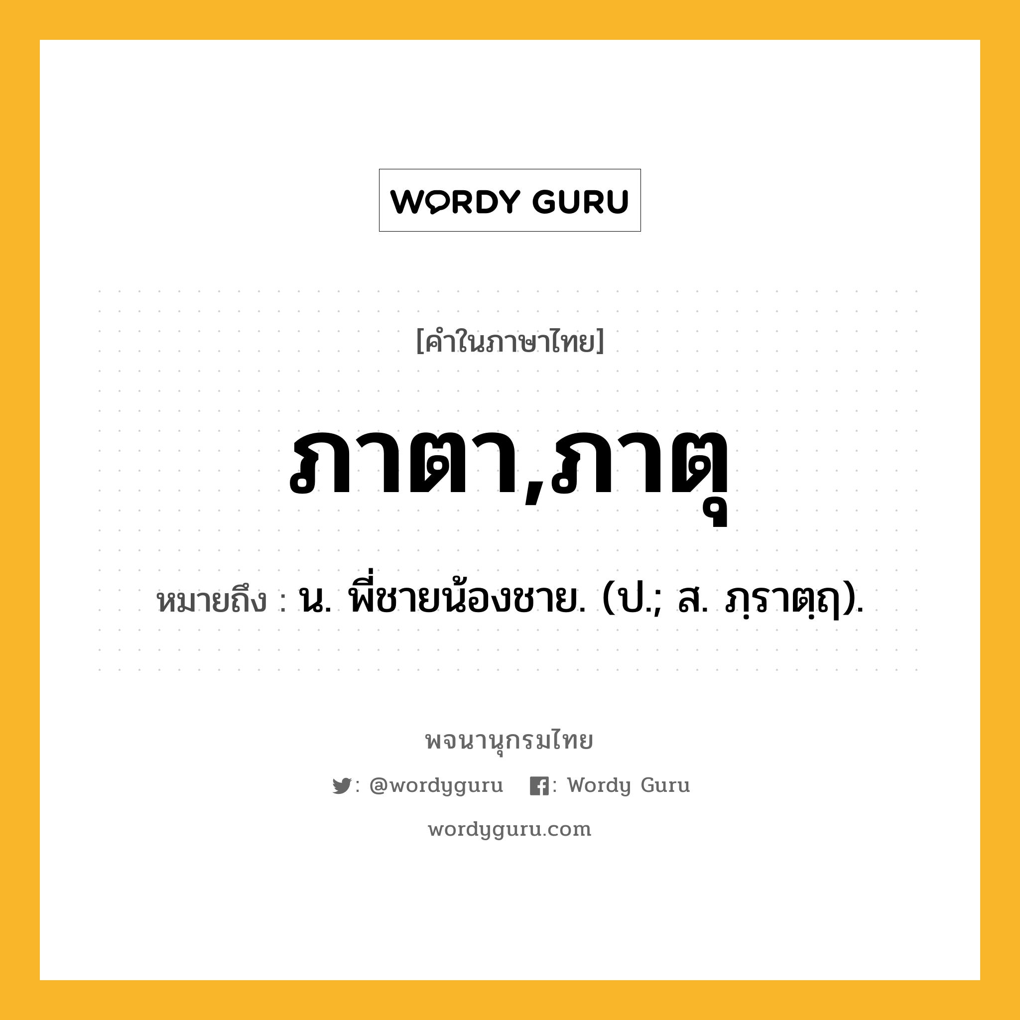 ภาตา,ภาตุ ความหมาย หมายถึงอะไร?, คำในภาษาไทย ภาตา,ภาตุ หมายถึง น. พี่ชายน้องชาย. (ป.; ส. ภฺราตฺฤ).