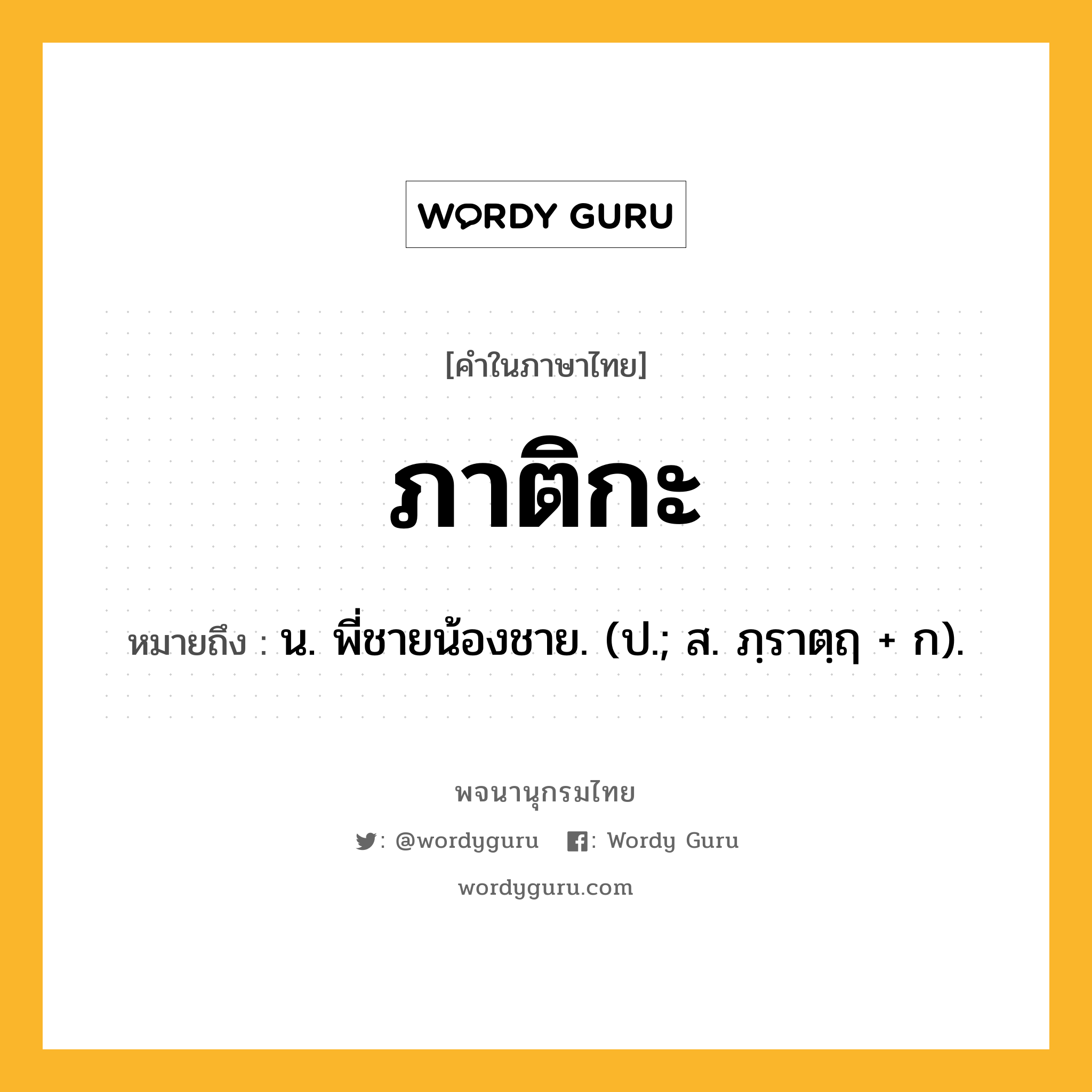 ภาติกะ ความหมาย หมายถึงอะไร?, คำในภาษาไทย ภาติกะ หมายถึง น. พี่ชายน้องชาย. (ป.; ส. ภฺราตฺฤ + ก).