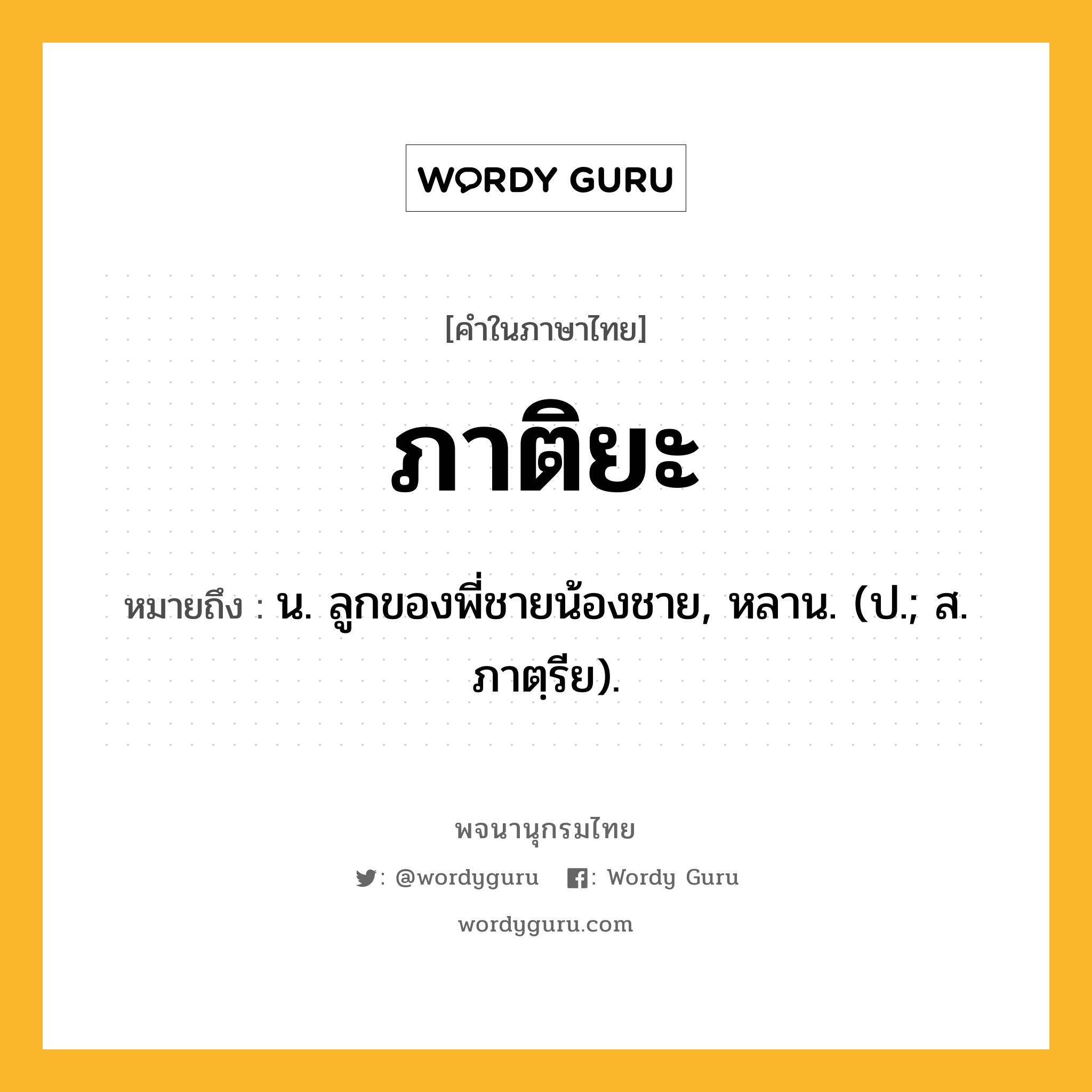 ภาติยะ หมายถึงอะไร?, คำในภาษาไทย ภาติยะ หมายถึง น. ลูกของพี่ชายน้องชาย, หลาน. (ป.; ส. ภาตฺรีย).