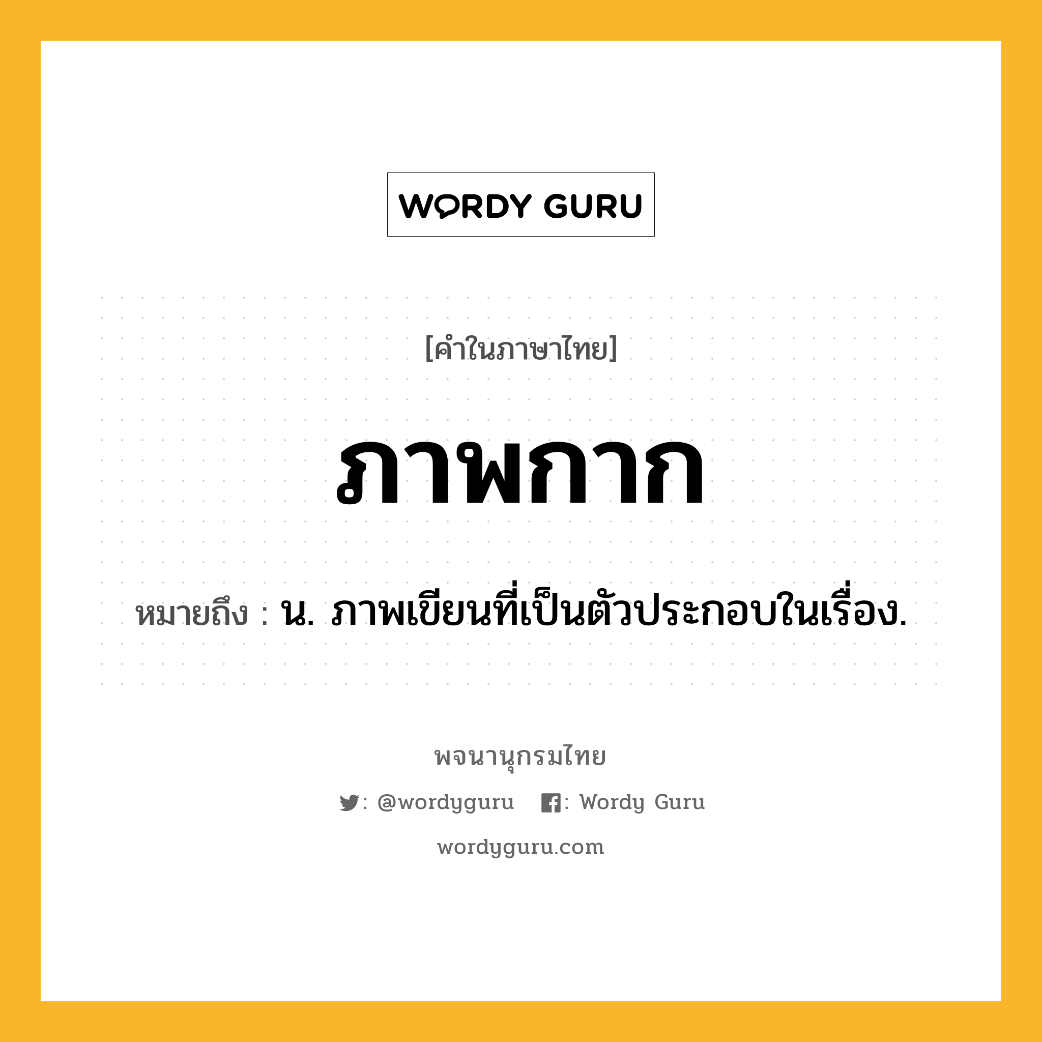 ภาพกาก ความหมาย หมายถึงอะไร?, คำในภาษาไทย ภาพกาก หมายถึง น. ภาพเขียนที่เป็นตัวประกอบในเรื่อง.