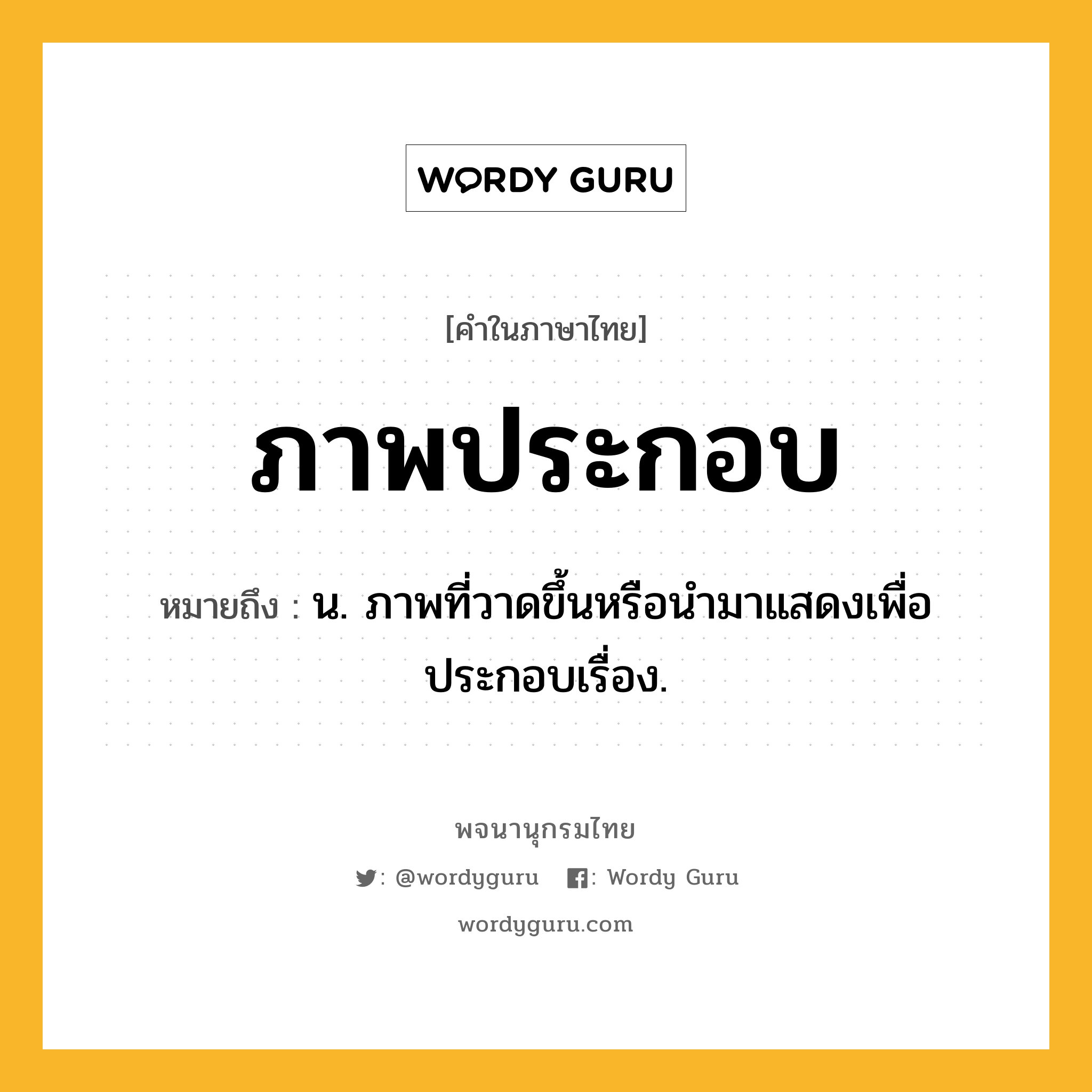 ภาพประกอบ ความหมาย หมายถึงอะไร?, คำในภาษาไทย ภาพประกอบ หมายถึง น. ภาพที่วาดขึ้นหรือนํามาแสดงเพื่อประกอบเรื่อง.