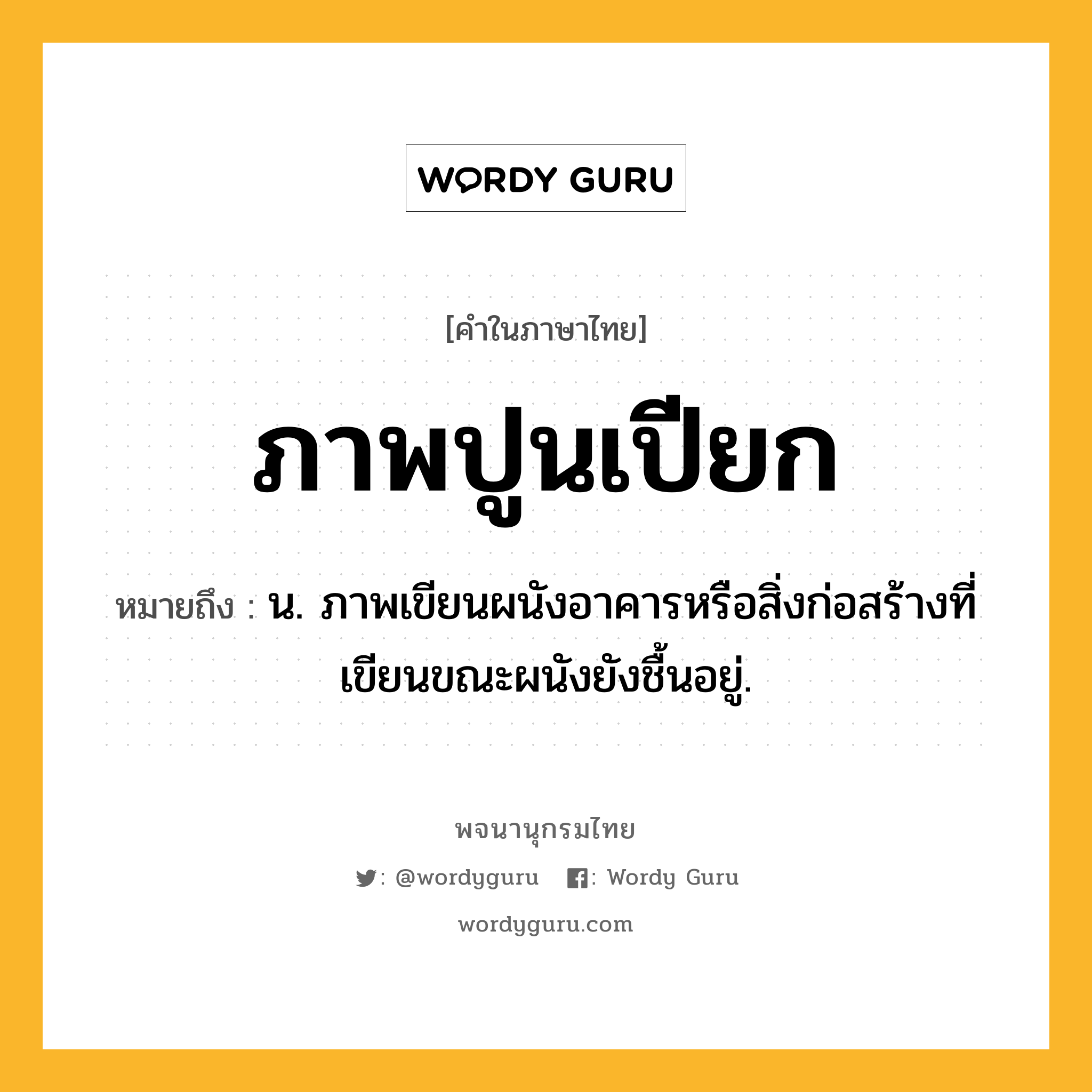 ภาพปูนเปียก หมายถึงอะไร?, คำในภาษาไทย ภาพปูนเปียก หมายถึง น. ภาพเขียนผนังอาคารหรือสิ่งก่อสร้างที่เขียนขณะผนังยังชื้นอยู่.