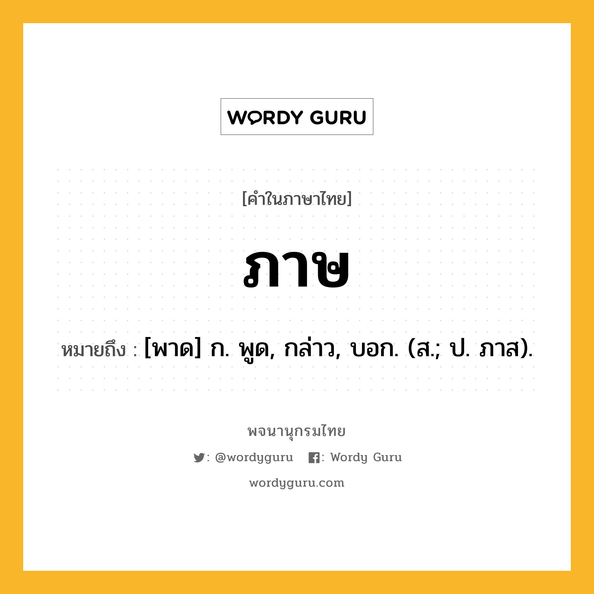 ภาษ หมายถึงอะไร?, คำในภาษาไทย ภาษ หมายถึง [พาด] ก. พูด, กล่าว, บอก. (ส.; ป. ภาส).