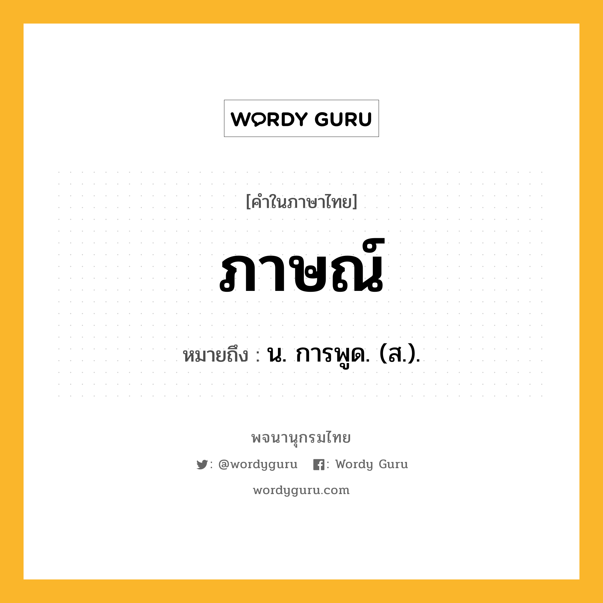 ภาษณ์ หมายถึงอะไร?, คำในภาษาไทย ภาษณ์ หมายถึง น. การพูด. (ส.).