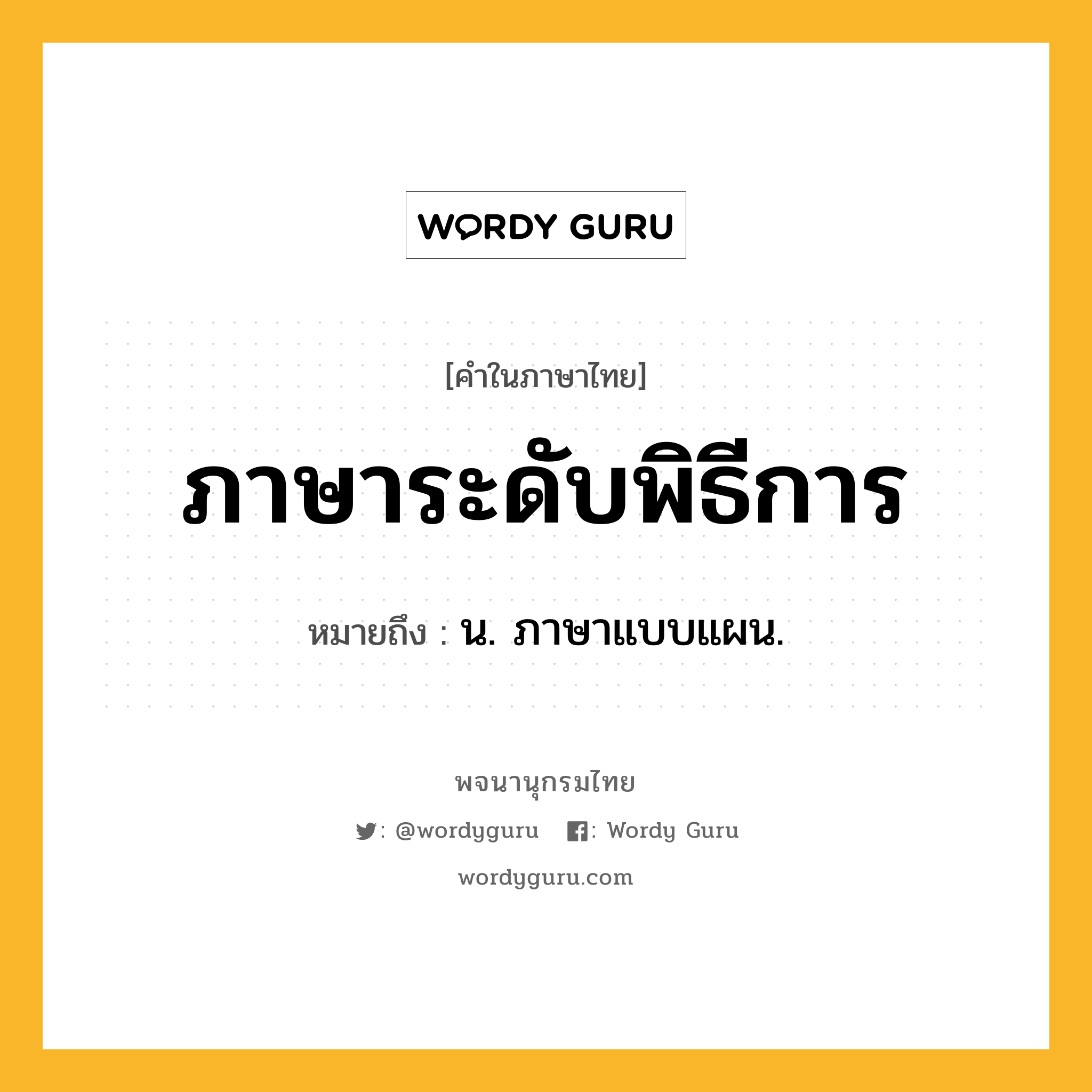 ภาษาระดับพิธีการ หมายถึงอะไร?, คำในภาษาไทย ภาษาระดับพิธีการ หมายถึง น. ภาษาแบบแผน.