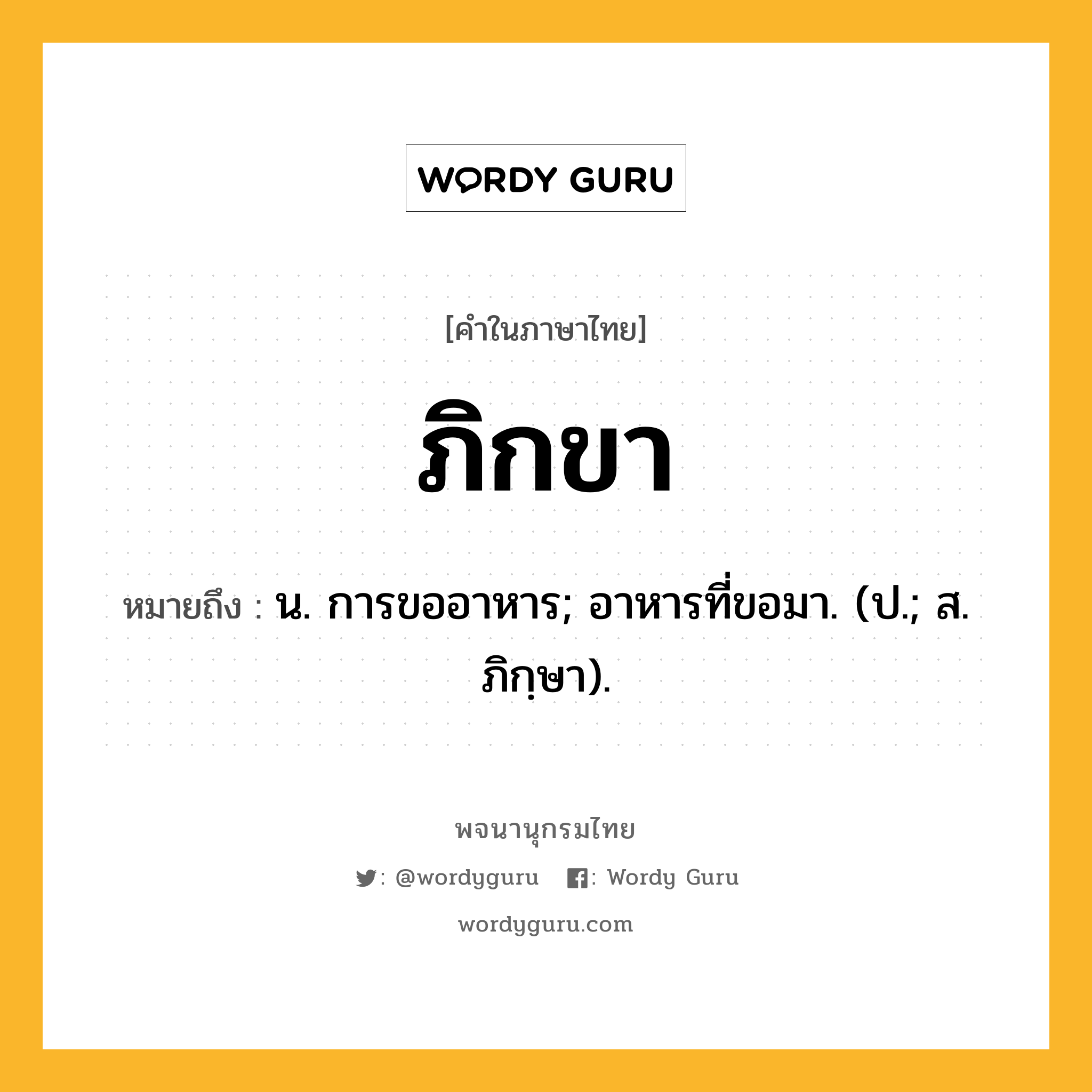 ภิกขา หมายถึงอะไร?, คำในภาษาไทย ภิกขา หมายถึง น. การขออาหาร; อาหารที่ขอมา. (ป.; ส. ภิกฺษา).