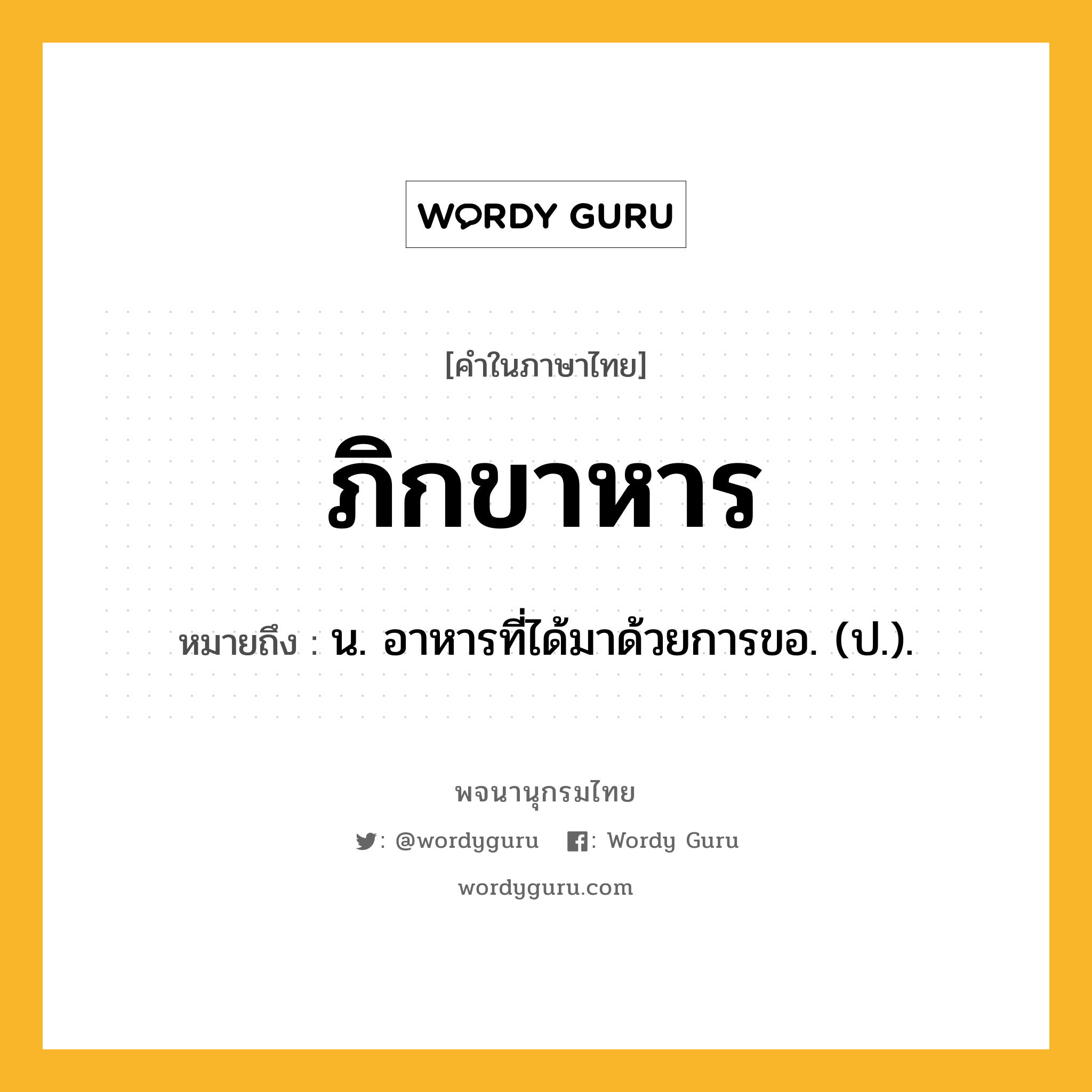 ภิกขาหาร หมายถึงอะไร?, คำในภาษาไทย ภิกขาหาร หมายถึง น. อาหารที่ได้มาด้วยการขอ. (ป.).