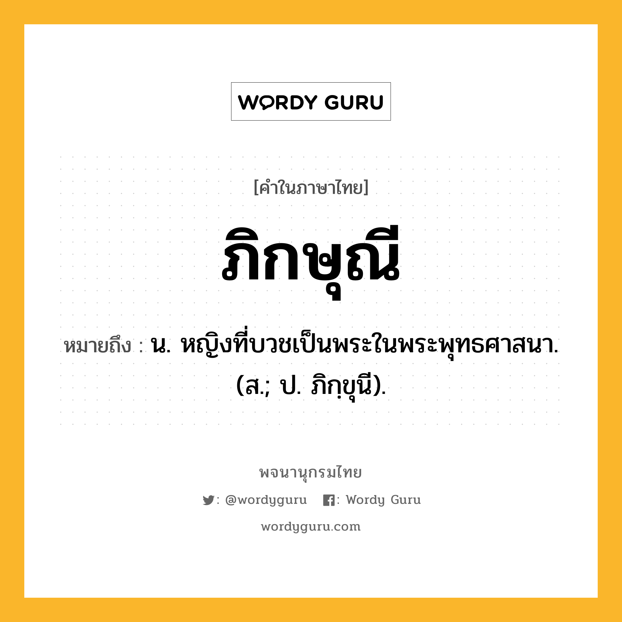 ภิกษุณี ความหมาย หมายถึงอะไร?, คำในภาษาไทย ภิกษุณี หมายถึง น. หญิงที่บวชเป็นพระในพระพุทธศาสนา. (ส.; ป. ภิกฺขุนี).