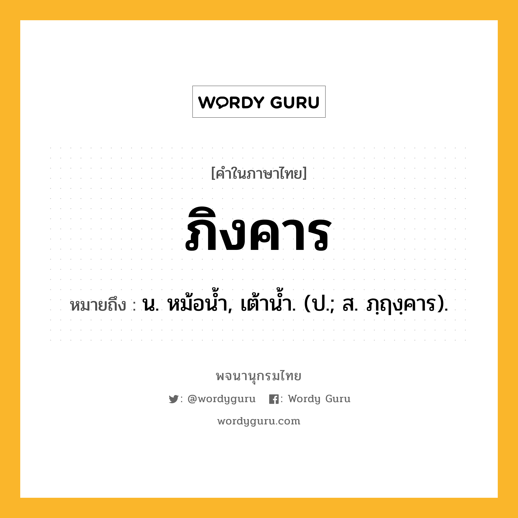 ภิงคาร หมายถึงอะไร?, คำในภาษาไทย ภิงคาร หมายถึง น. หม้อนํ้า, เต้านํ้า. (ป.; ส. ภฺฤงฺคาร).