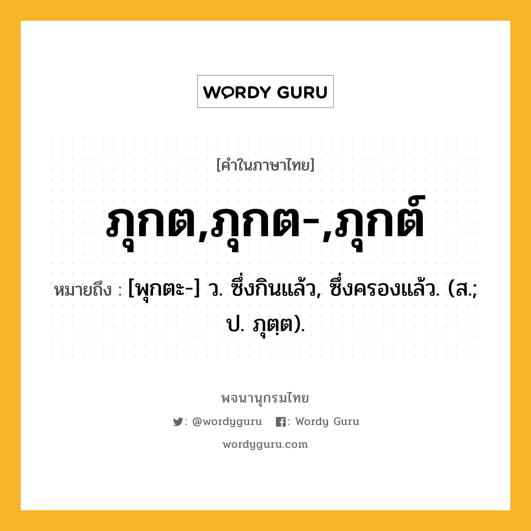 ภุกต,ภุกต-,ภุกต์ ความหมาย หมายถึงอะไร?, คำในภาษาไทย ภุกต,ภุกต-,ภุกต์ หมายถึง [พุกตะ-] ว. ซึ่งกินแล้ว, ซึ่งครองแล้ว. (ส.; ป. ภุตฺต).