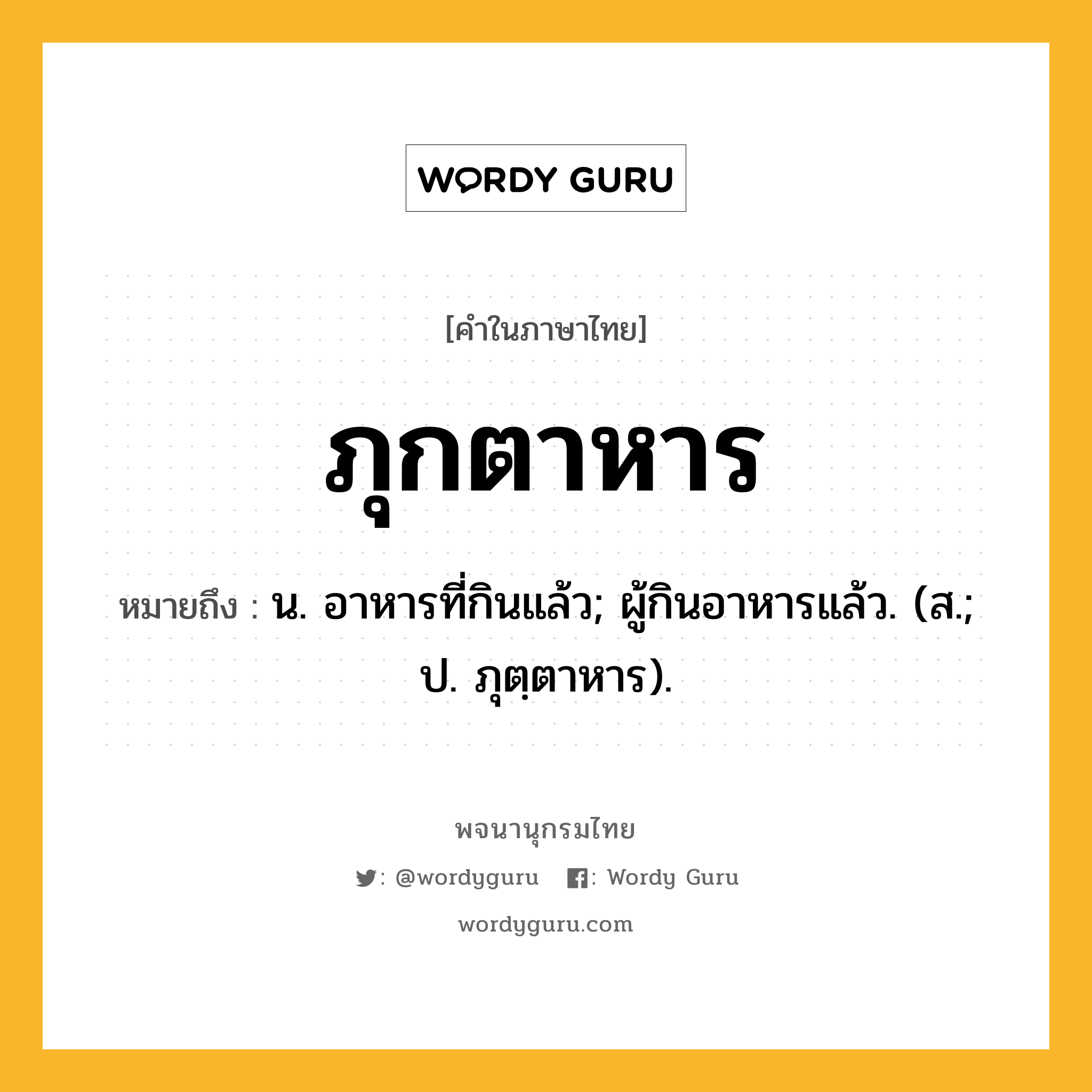 ภุกตาหาร หมายถึงอะไร?, คำในภาษาไทย ภุกตาหาร หมายถึง น. อาหารที่กินแล้ว; ผู้กินอาหารแล้ว. (ส.; ป. ภุตฺตาหาร).