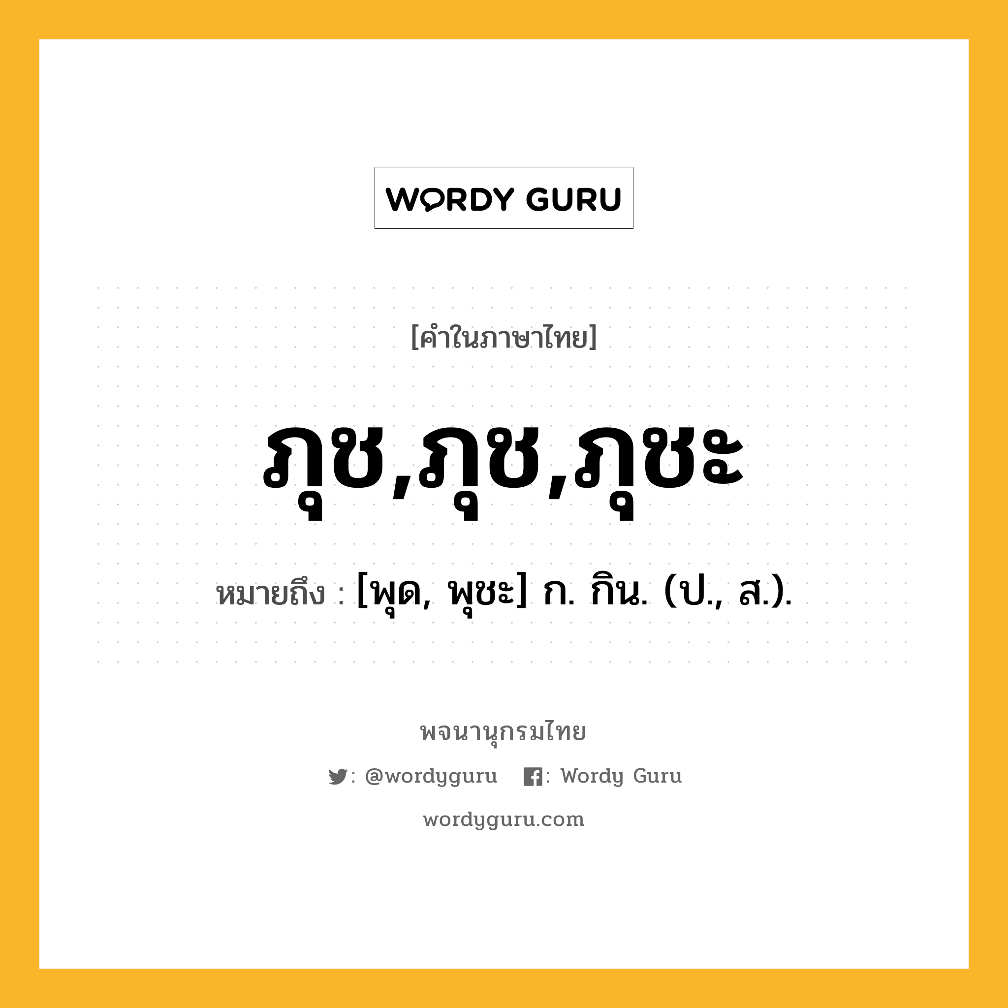 ภุช,ภุช,ภุชะ หมายถึงอะไร?, คำในภาษาไทย ภุช,ภุช,ภุชะ หมายถึง [พุด, พุชะ] ก. กิน. (ป., ส.).