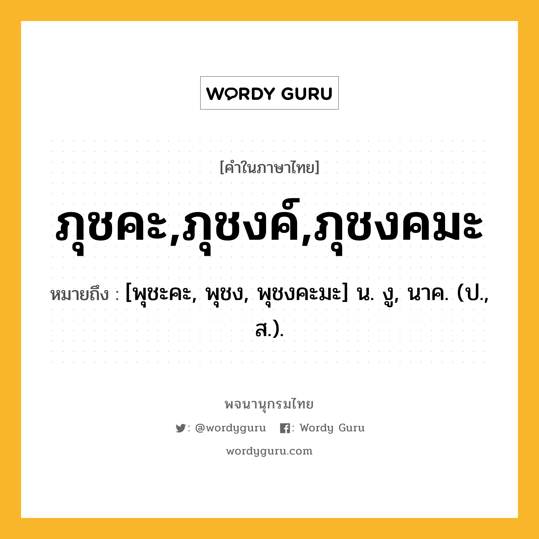 ภุชคะ,ภุชงค์,ภุชงคมะ หมายถึงอะไร?, คำในภาษาไทย ภุชคะ,ภุชงค์,ภุชงคมะ หมายถึง [พุชะคะ, พุชง, พุชงคะมะ] น. งู, นาค. (ป., ส.).